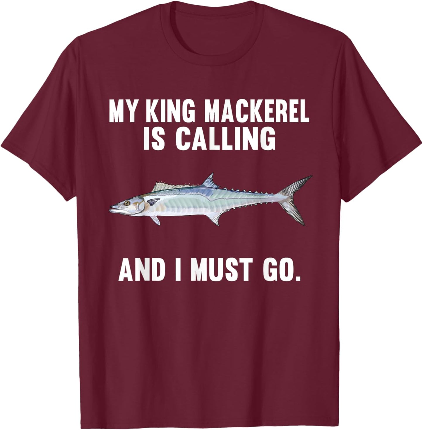 My King Mackerel Is Calling And I Must Go Funny Fish T-Shirt - T-Shirt | Maroon