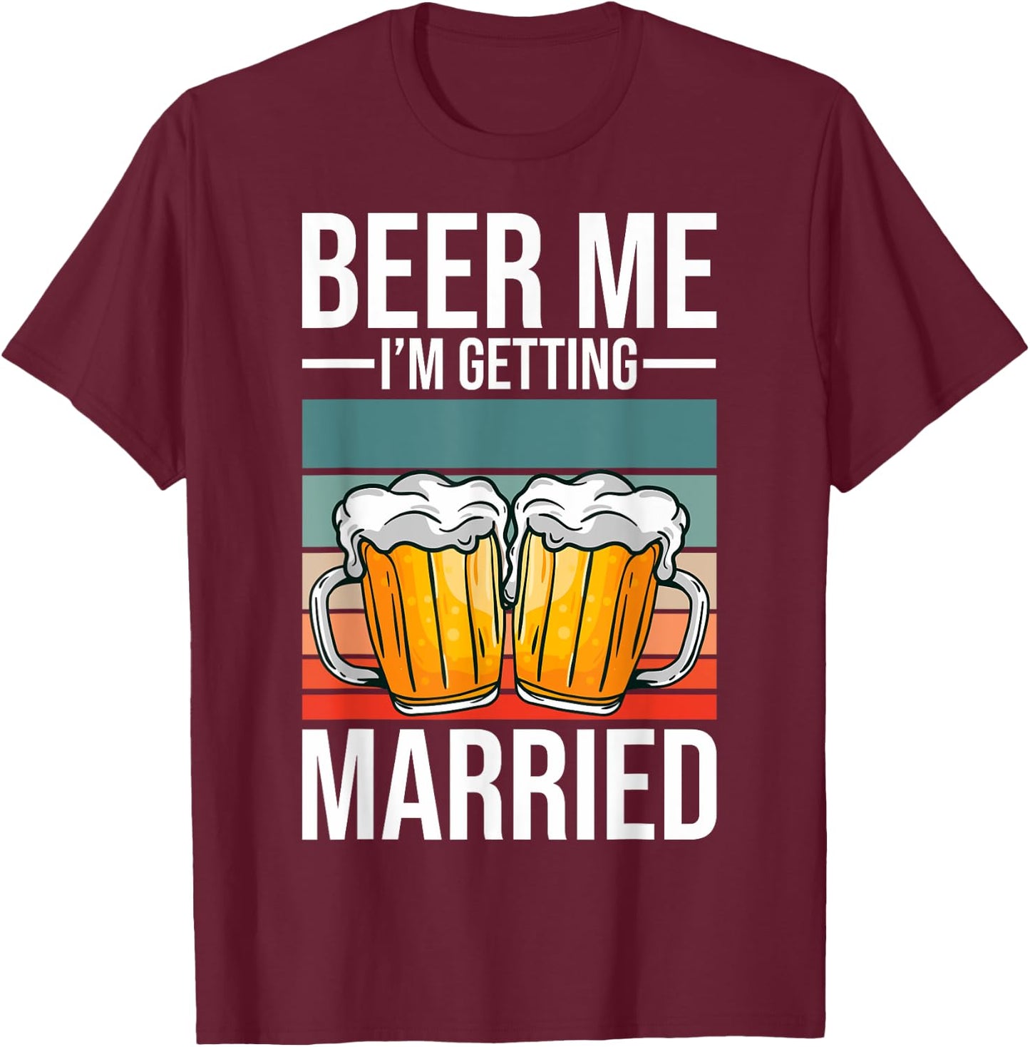 Beer Me I'm Getting Married Bachelor Party Getting Married T-Shirt - T-Shirt | Maroon