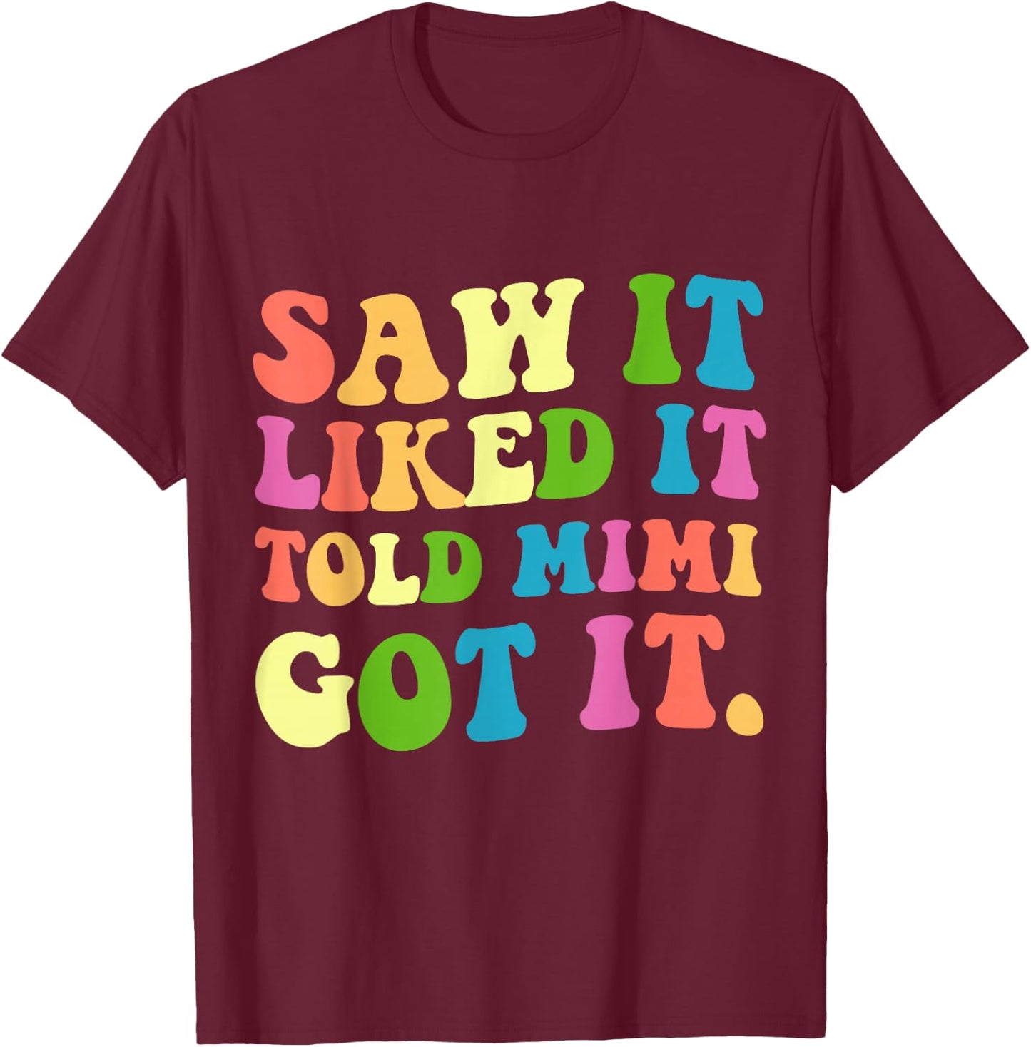 Funny Saw It Liked It Told Mimi Got It T-Shirt - T-Shirt | Maroon
