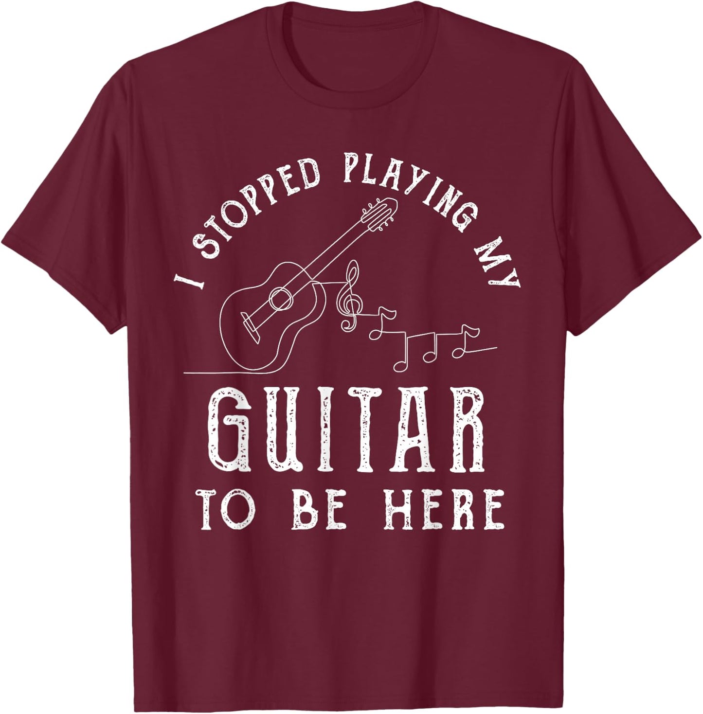 I Stopped Playing My Guitar To Be Here Musician Gifts Band T-Shirt - T-Shirt | Maroon