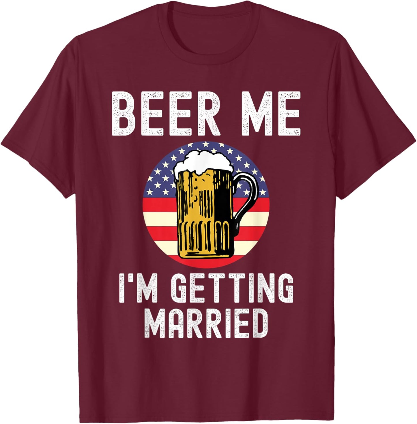 Beer Me I'm Getting Married Groom Groomsmen USA Patriot T-Shirt - T-Shirt | Maroon