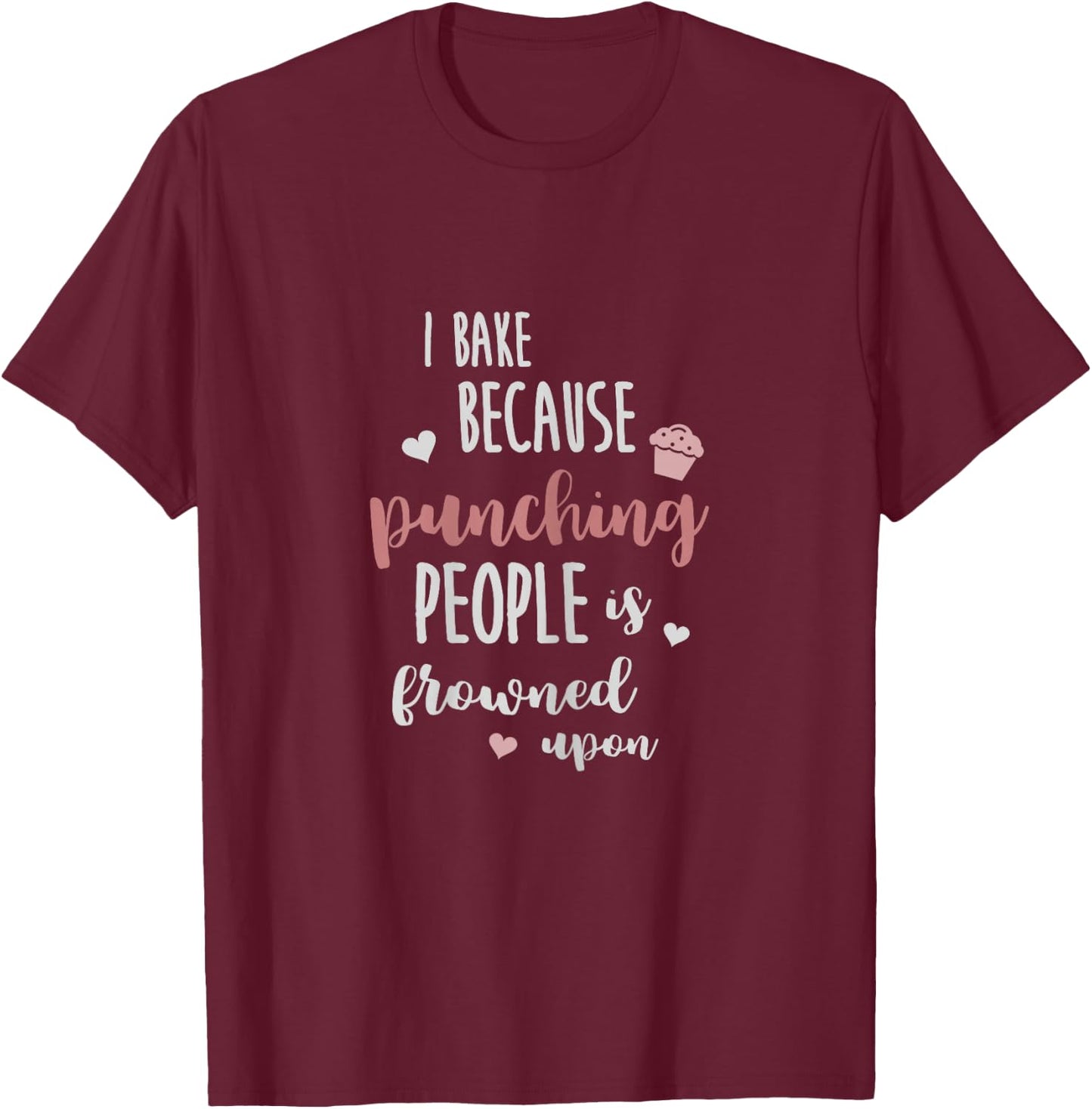 I Bake Because Punching People is Frowned Upon Funny Shirt T-Shirt - T-Shirt | Maroon