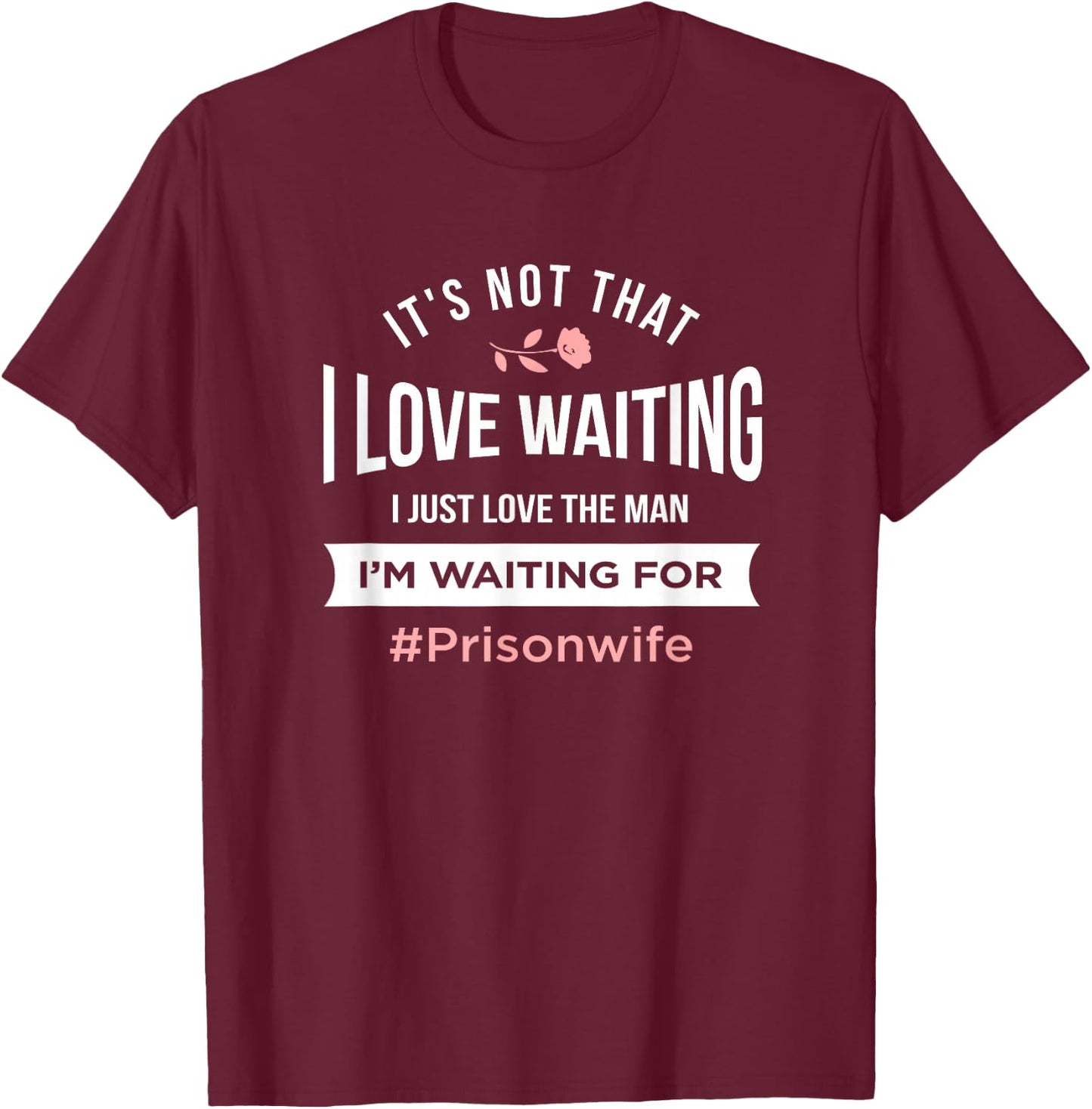Prison Wife - It's Not That I Love Waiting T-Shirt - T-Shirt | Maroon