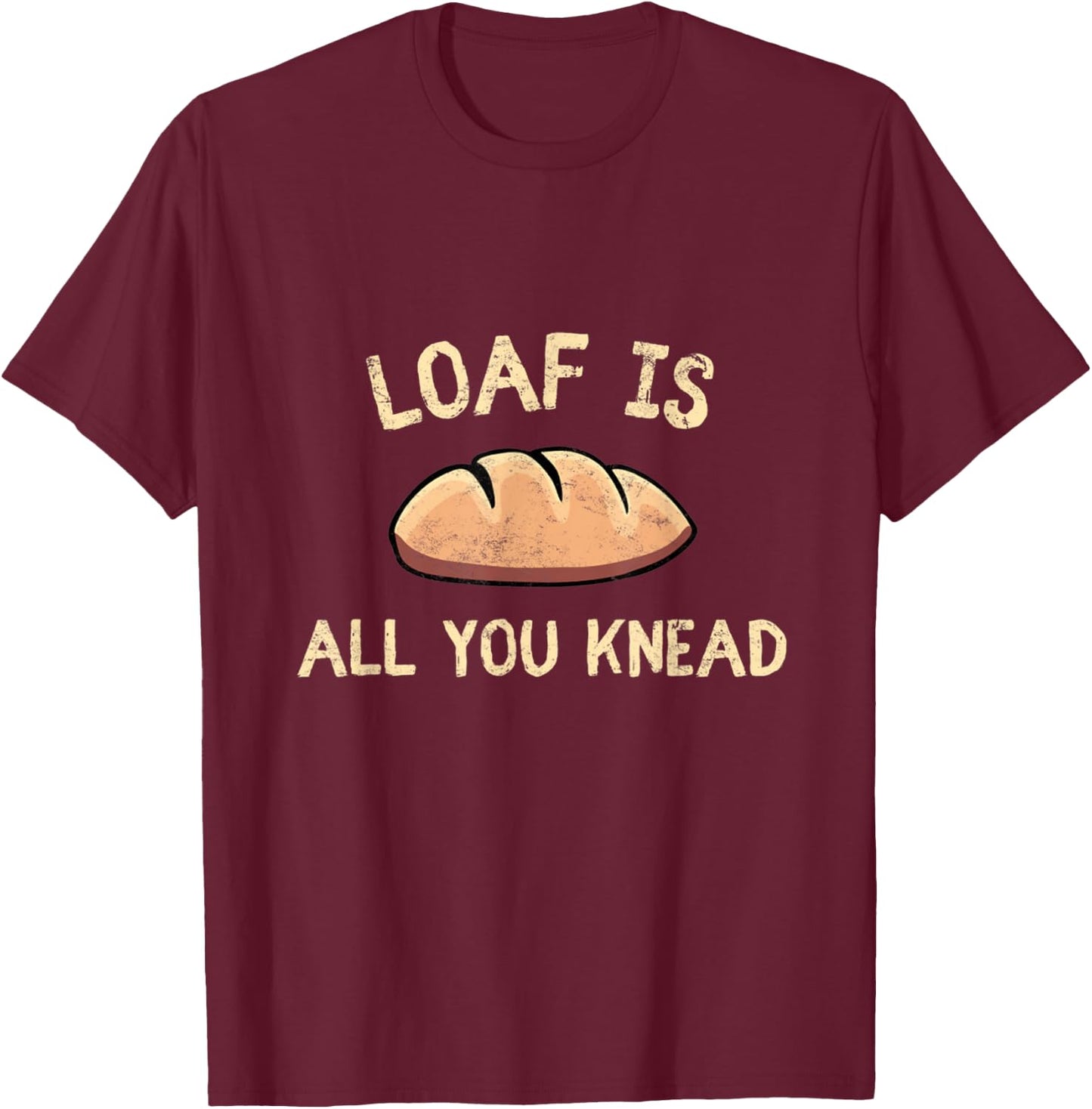 Bakers Loaf Is All You Knead Funny Love Baking Bakery T-Shirt - T-Shirt | Maroon