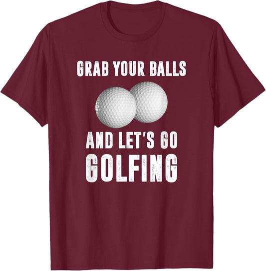 Grab Your Balls and Let's Go Golfing T-Shirt - T-Shirt | Maroon