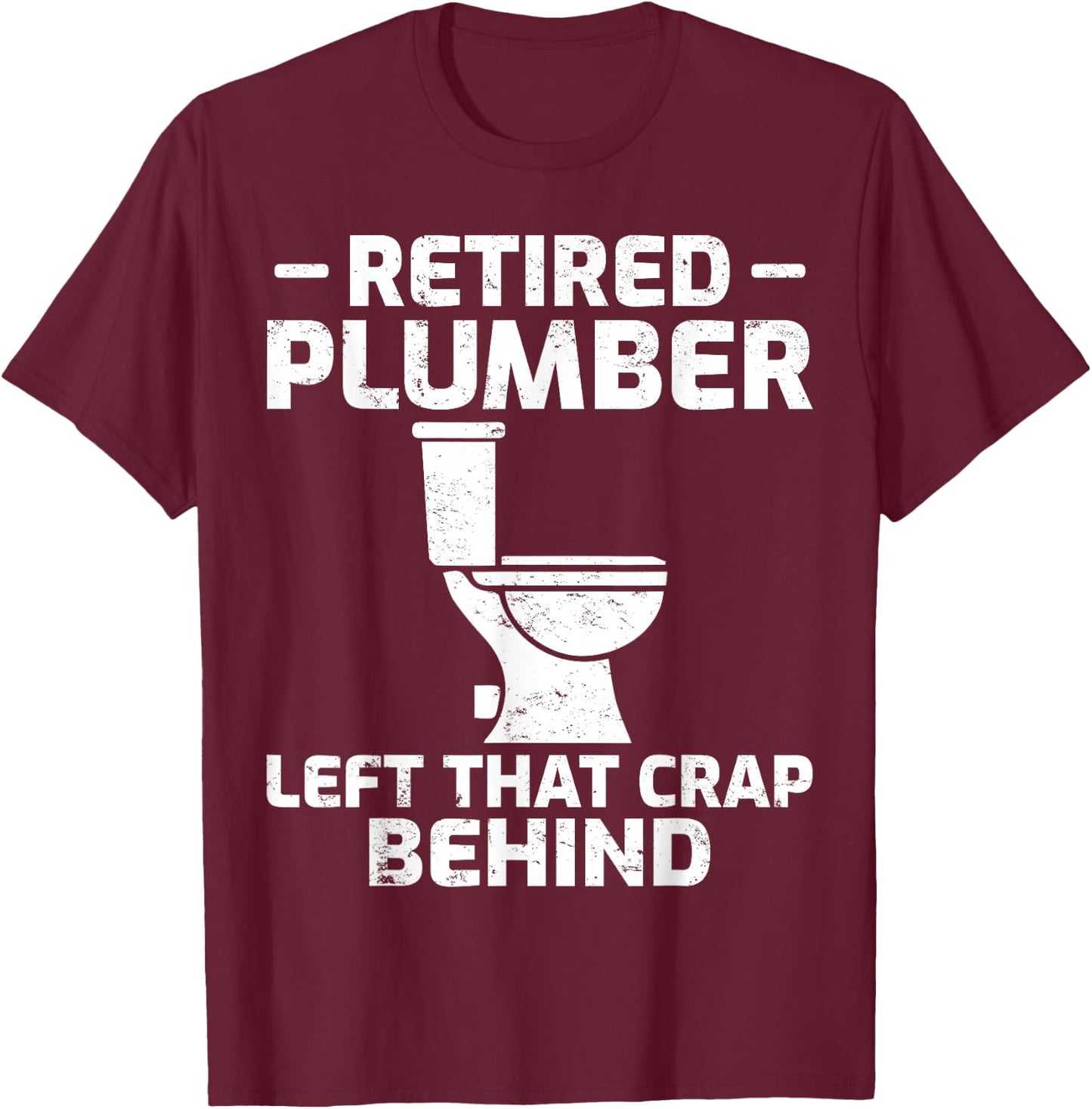 Retired Plumber Left that Crap Behind Funny Retirement T-Shirt - T-Shirt | Maroon