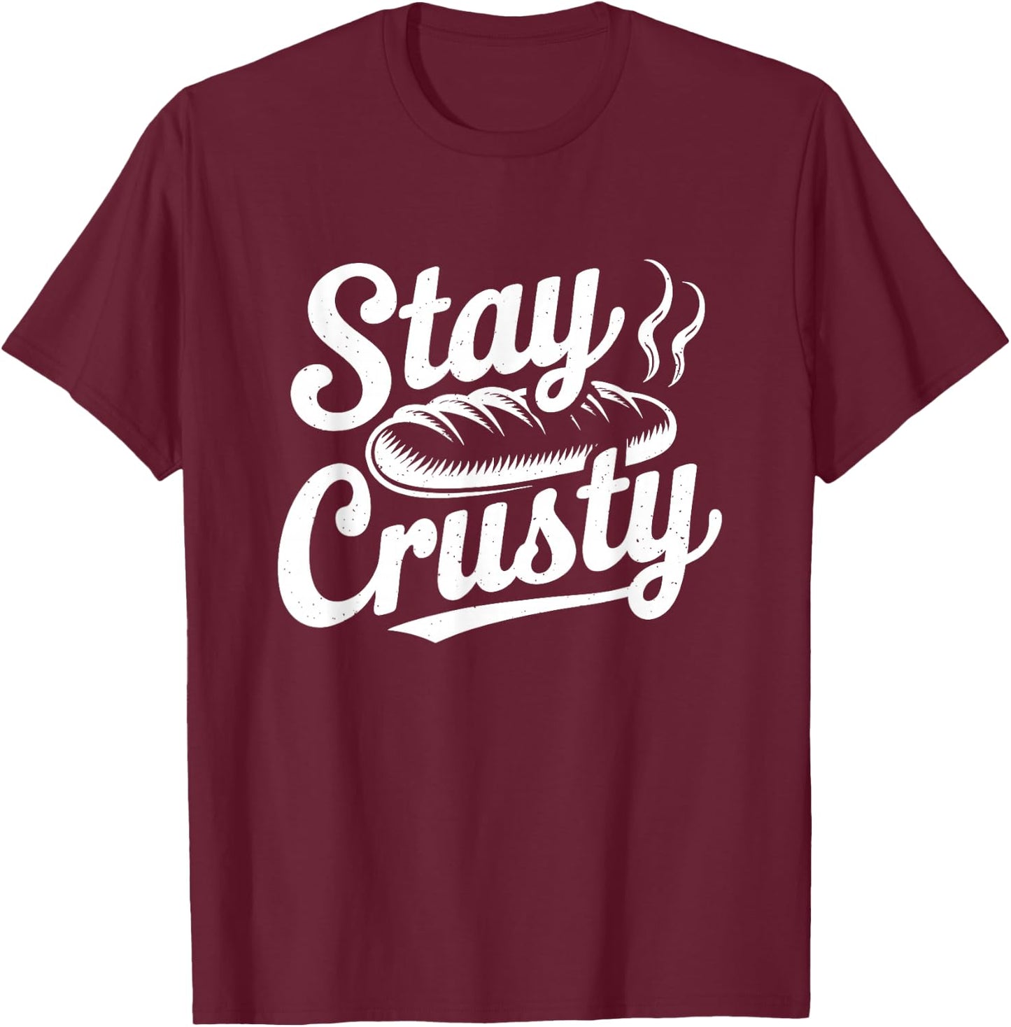Stay Crusty Funny Bread Lover Baker Baking Pun T-Shirt - T-Shirt | Maroon