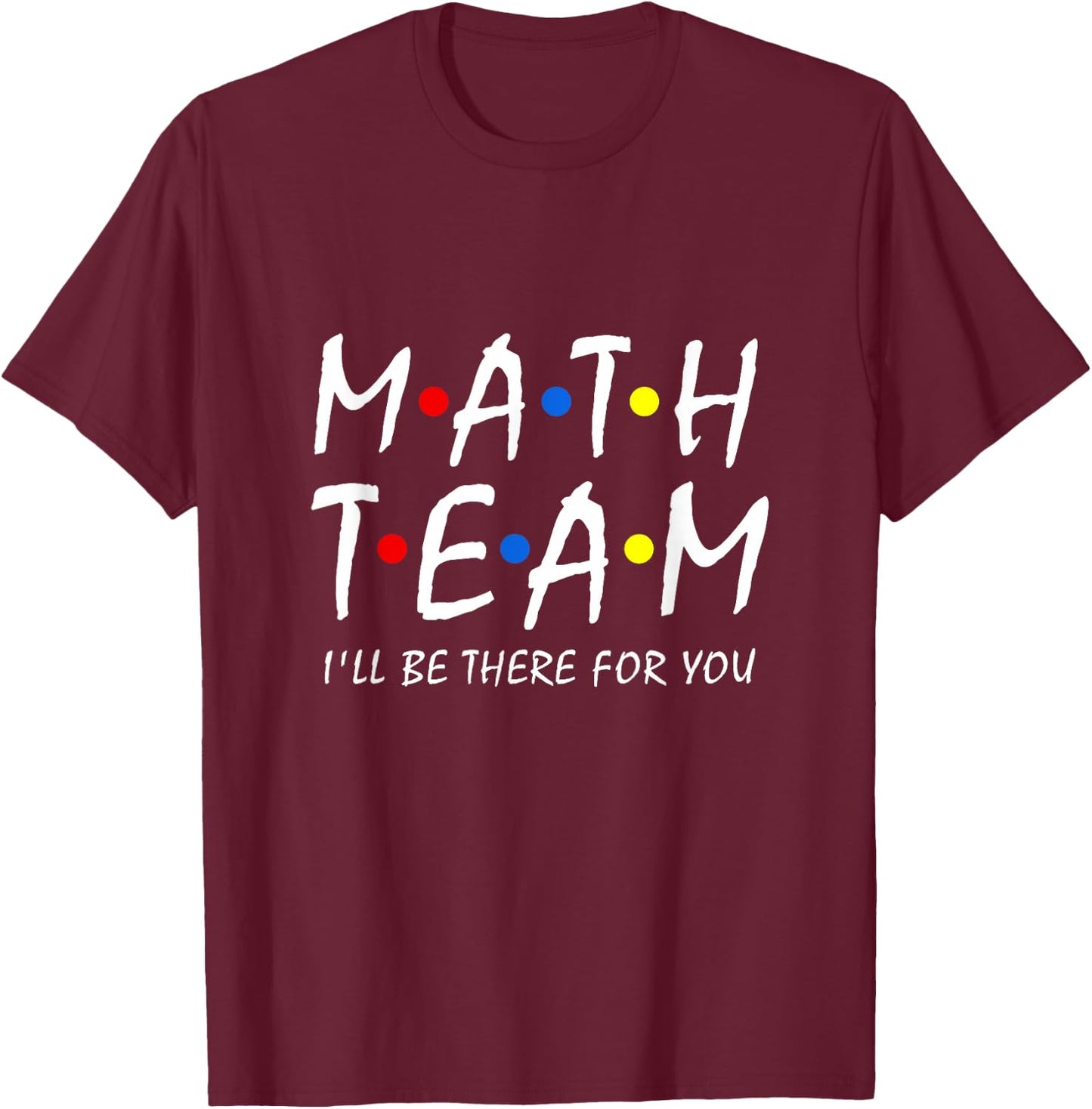Math Team i'll be there for you Math Teacher Math squad T-Shirt - T-Shirt | Maroon