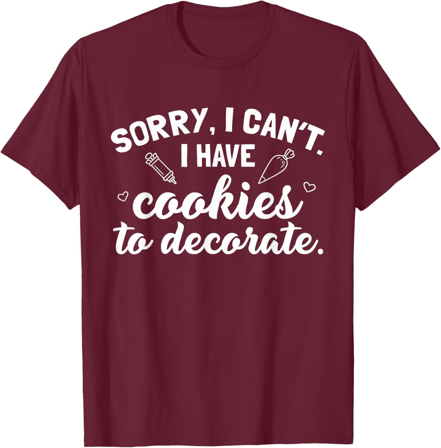 Sorry I Can't I Have Cookies To Decorate T-Shirt - T-Shirt | Maroon