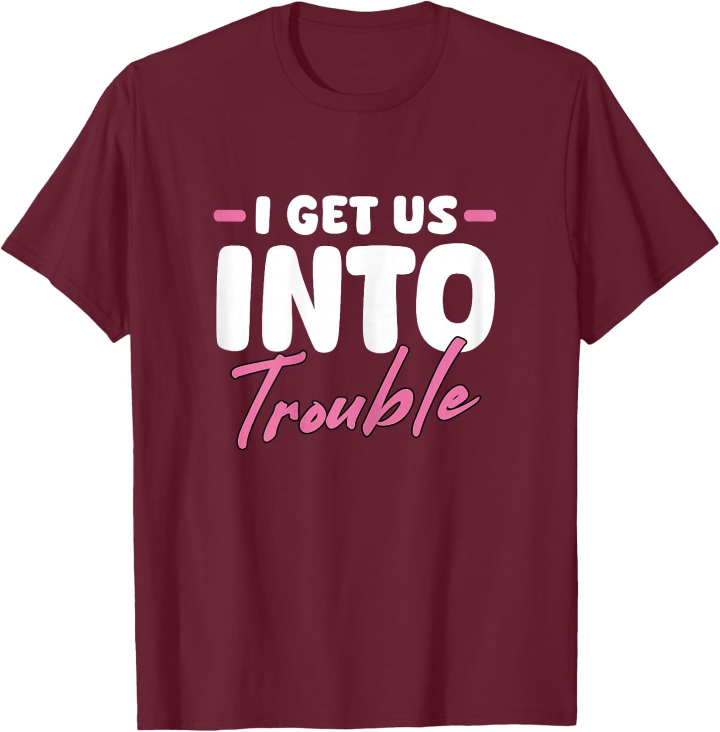 I Get Us Into Trouble Matching Best Friend BFF Girls Women T-Shirt - T-Shirt | Maroon