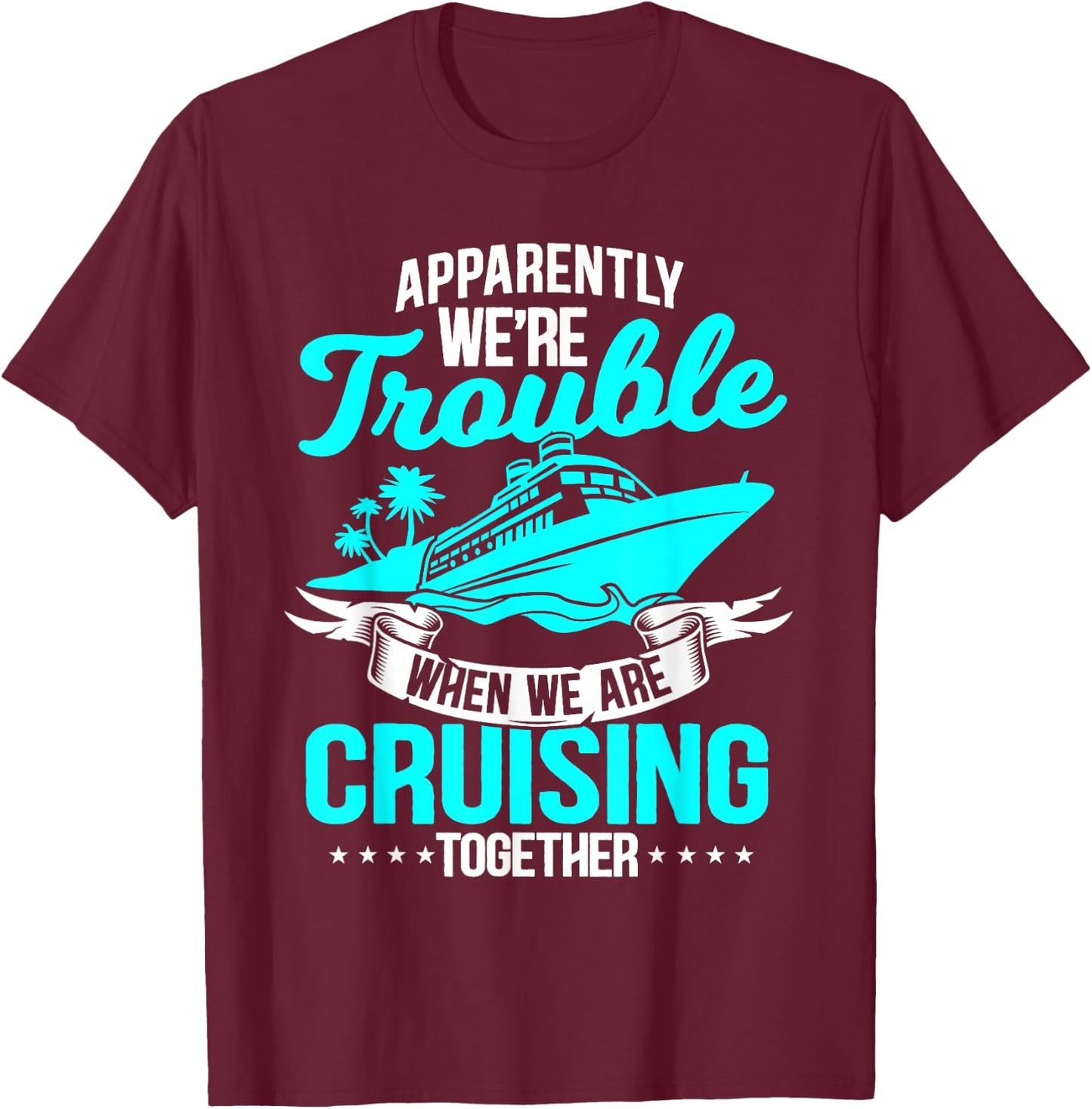 Apparently We're Trouble When We Are Cruising Together T-Shirt - T-Shirt | Maroon