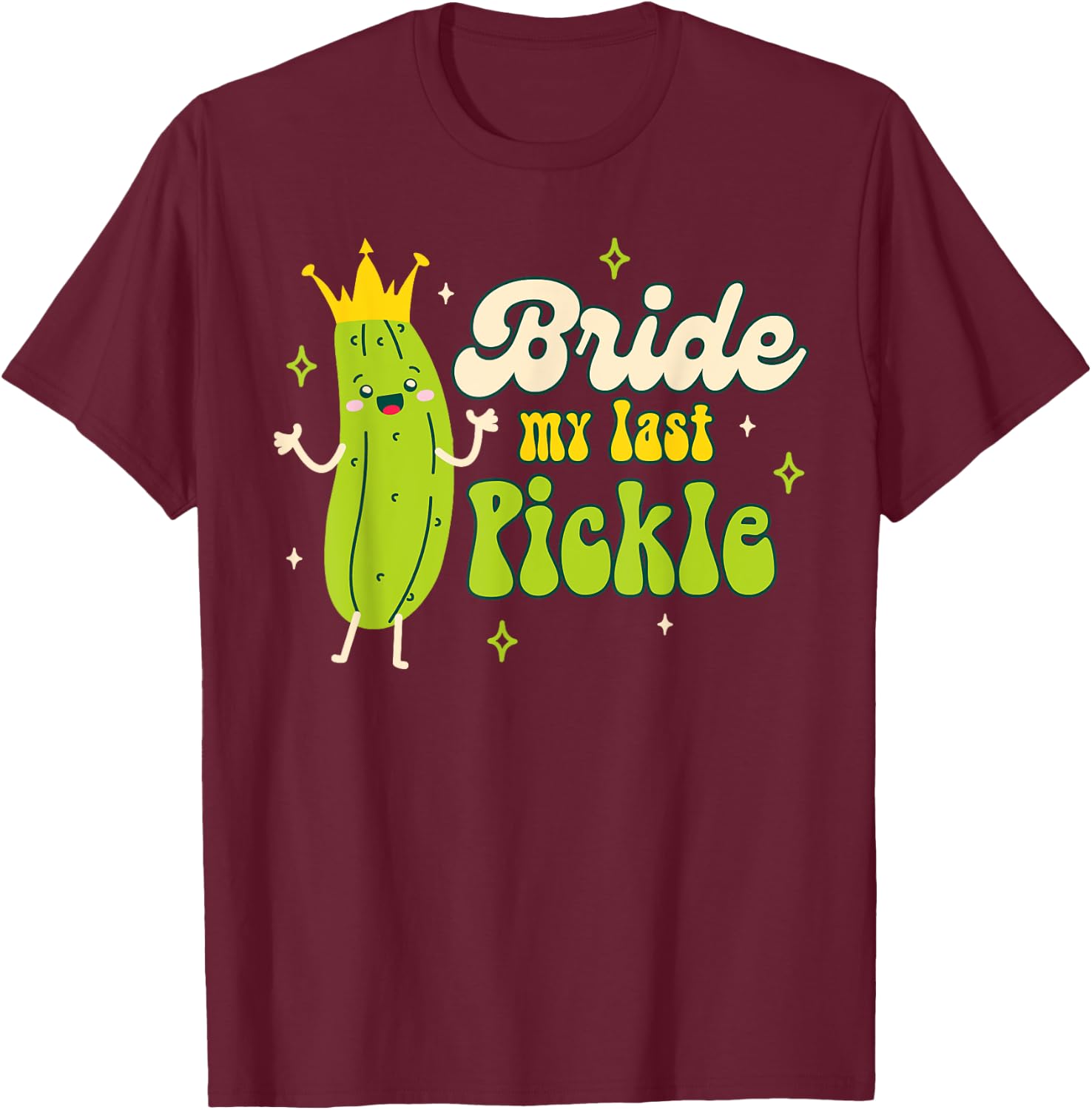 Bride To Be Pickle Queen Bachelorette Bride My Last Pickle T-Shirt - T-Shirt | Maroon