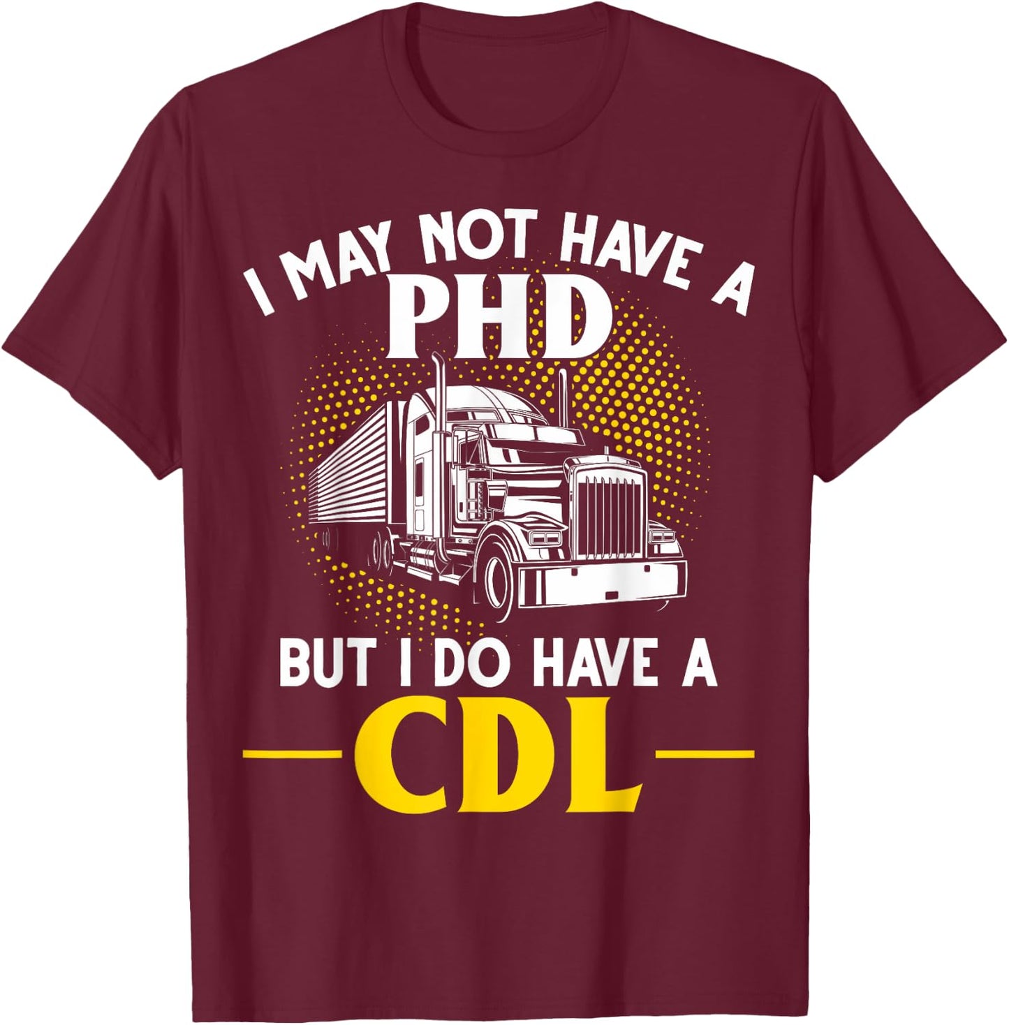 CDL I May Not Have A PhD But I Do Have A CDL Trucker CDL T-Shirt - T-Shirt | Maroon