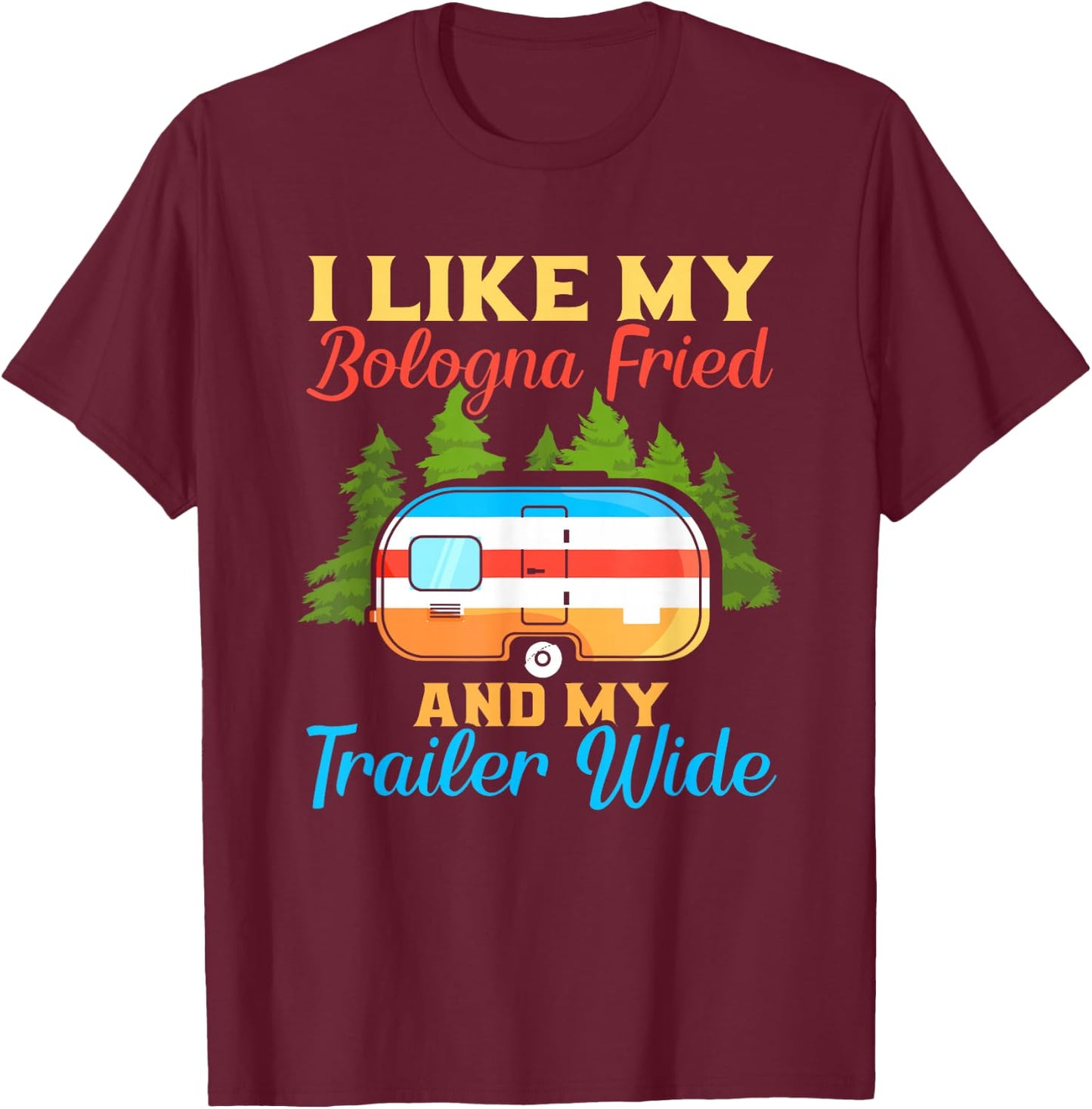 Like My Bologna Fried And My Trailer Wide | Camping T-Shirt - T-Shirt | Maroon