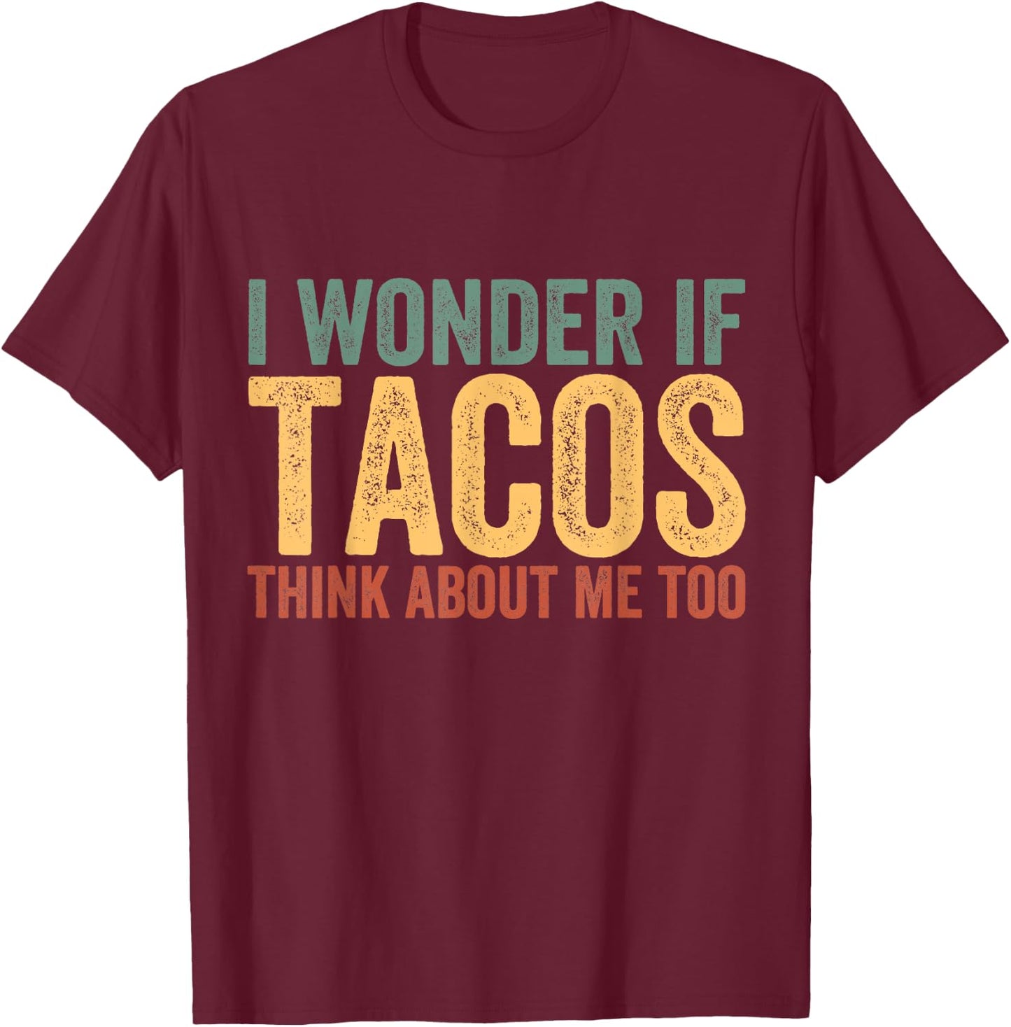Funny Taco Shirt I Wonder If Tacos Think About Me Too T-Shirt - T-Shirt | Maroon