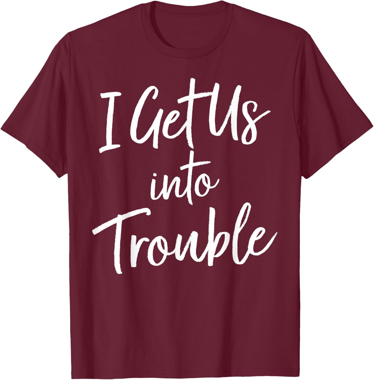 I Get Us Into Trouble T Shirt - Matching Best Friend Shirt T-Shirt - T-Shirt | Maroon