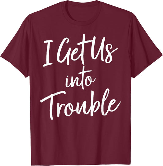 I Get Us Into Trouble T Shirt - Matching Best Friend Shirt T-Shirt - T-Shirt | Maroon