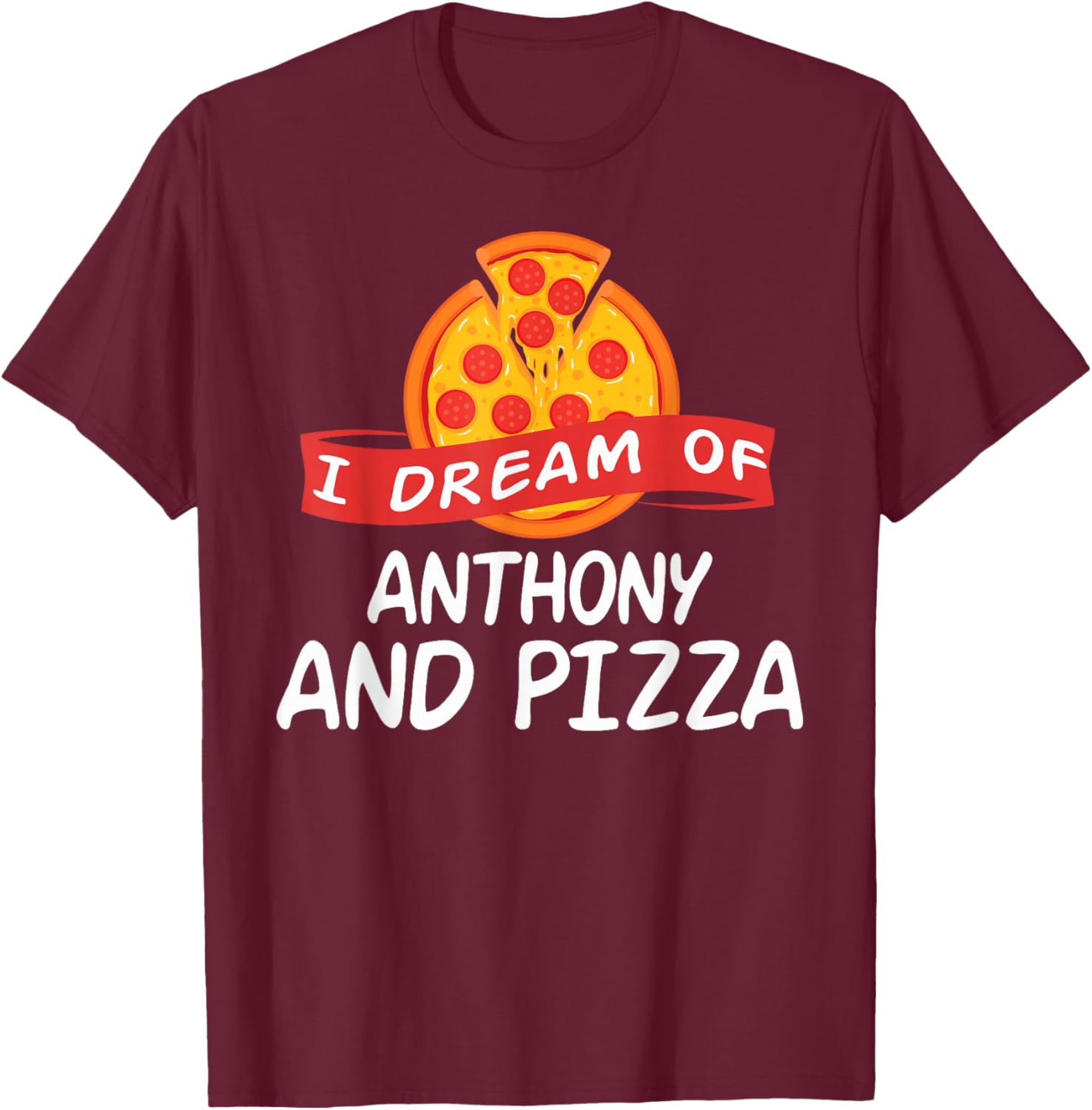 I Dream of ANTHONY and Pizza ANTHONYS T-Shirt - T-Shirt | Maroon