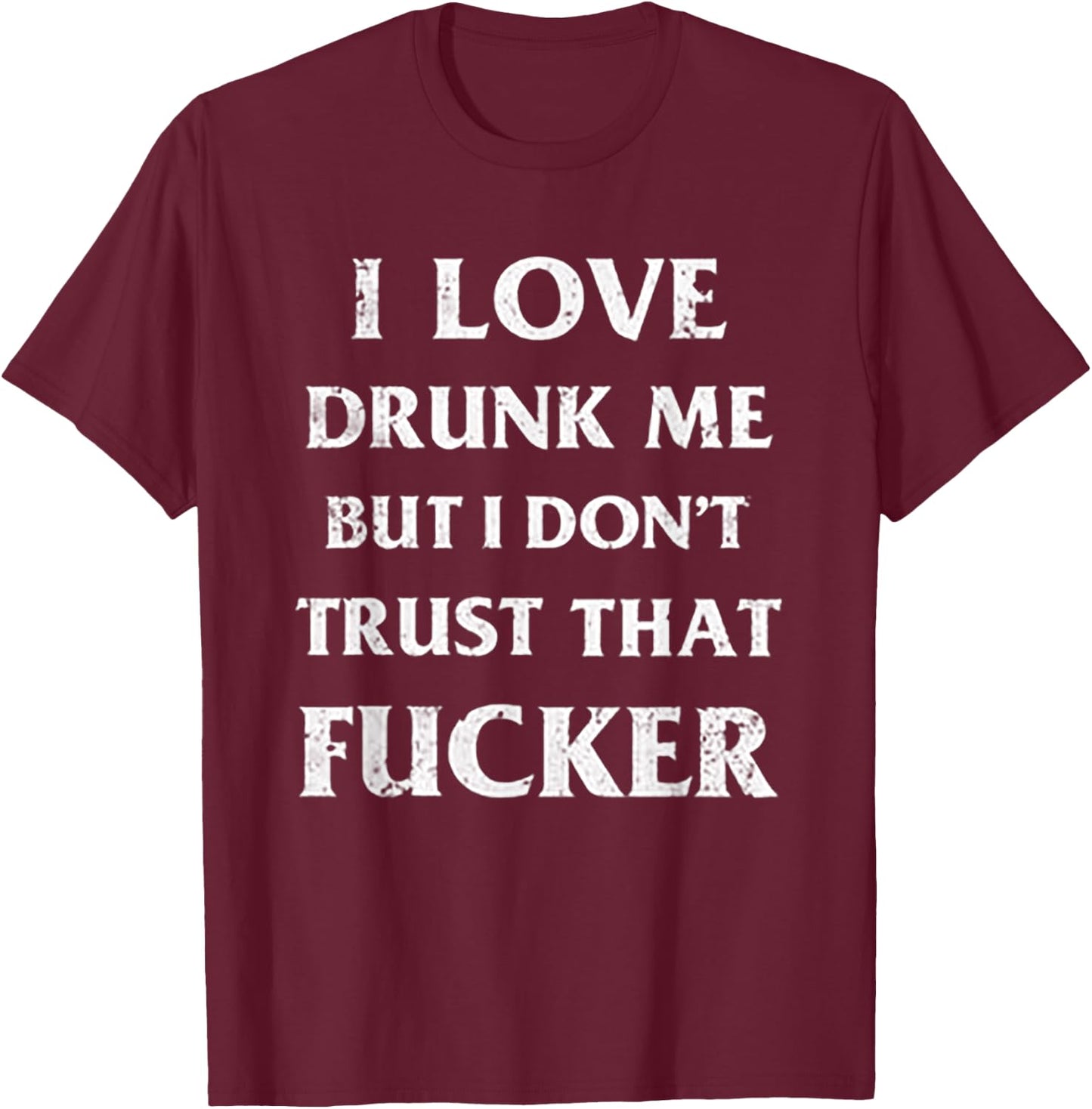 I Love Drunk Me But I Don't Trust That Fucker T-Shirt - T-Shirt | Maroon