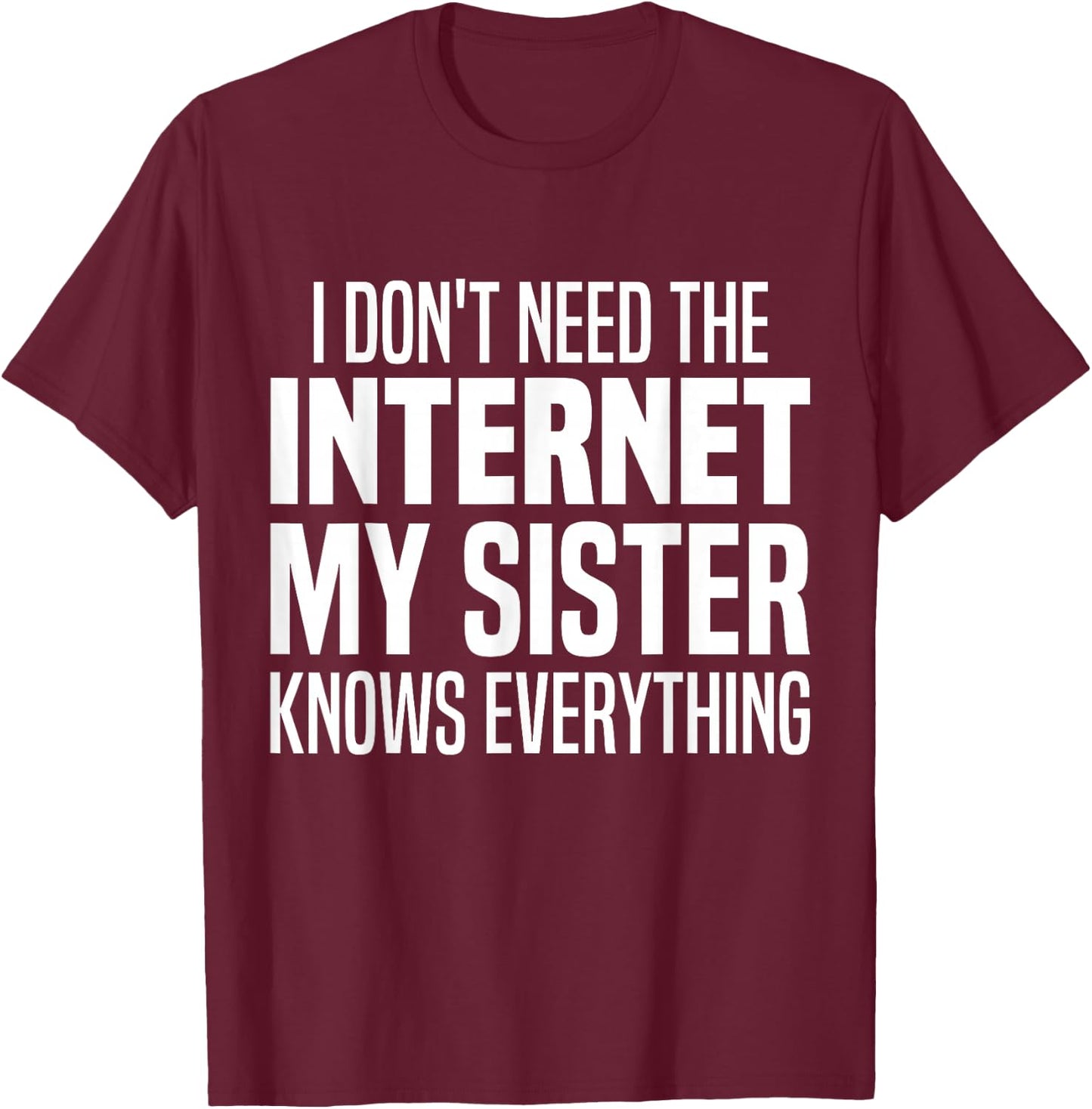 I Don't Need The Internet My Sister Knows Everything Funny T-Shirt - T-Shirt | Maroon