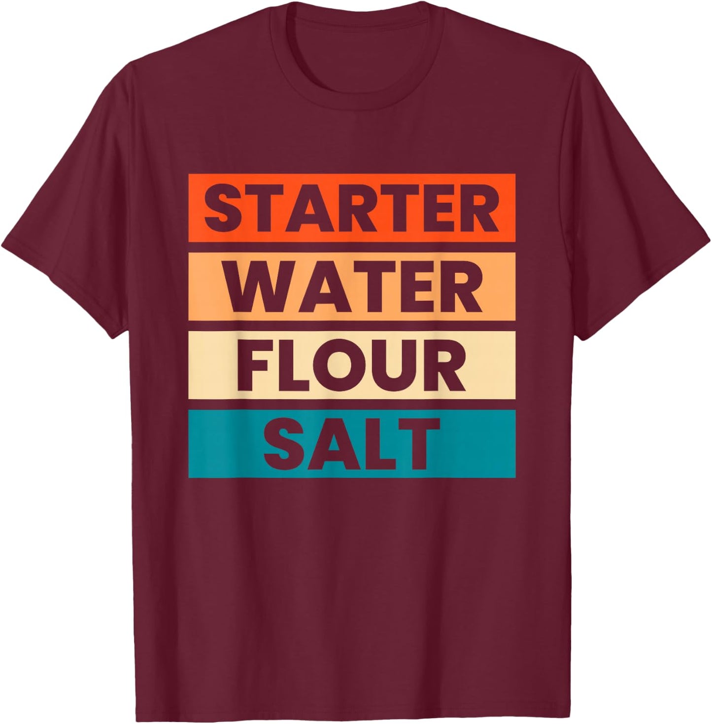 Starter Water Flour Salt Sourdough Starter Sourdough Bakers T-Shirt - T-Shirt | Maroon