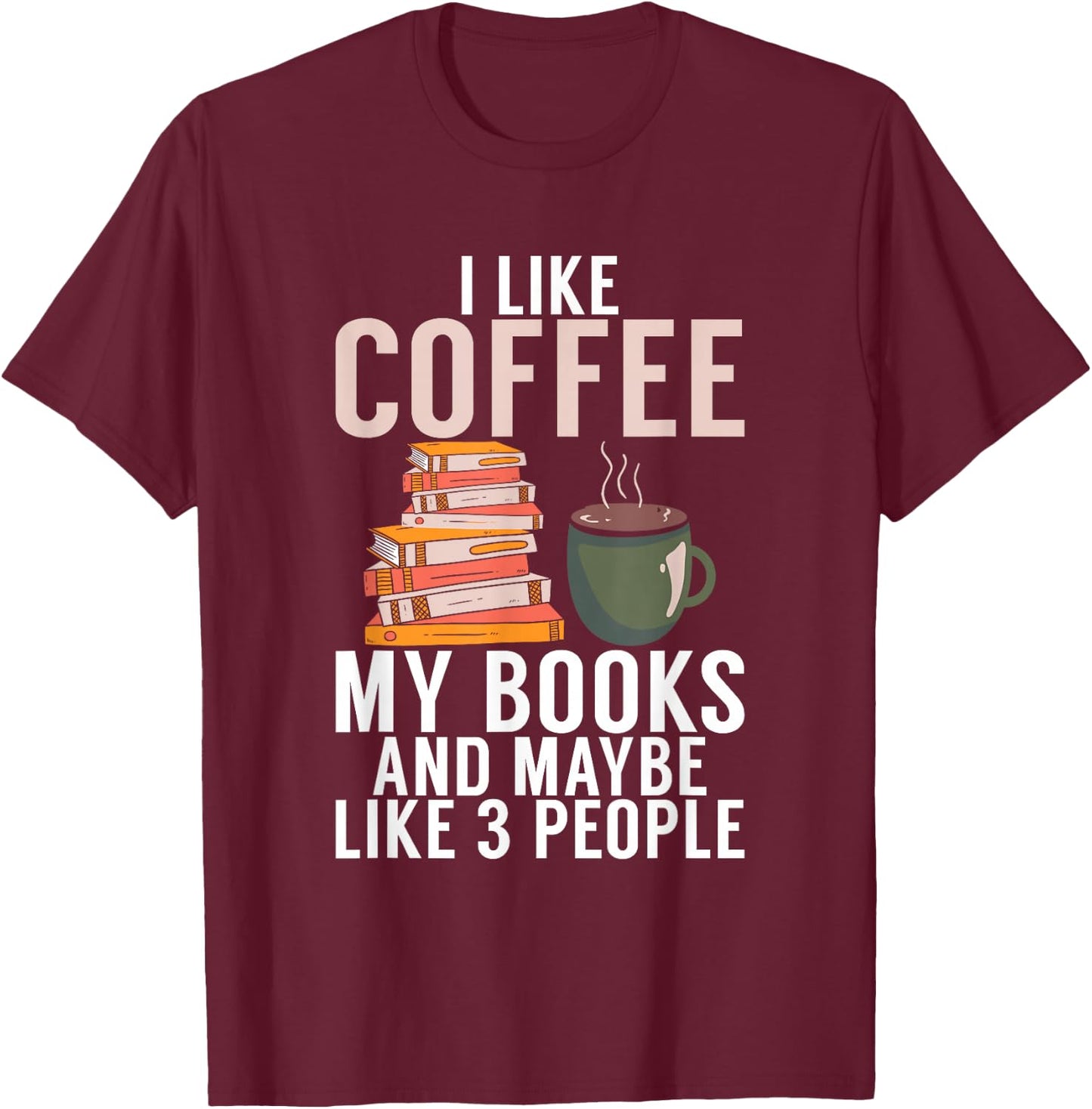 I like Coffee my Books and maybe like 3 People Book Lover T-Shirt - T-Shirt | Maroon