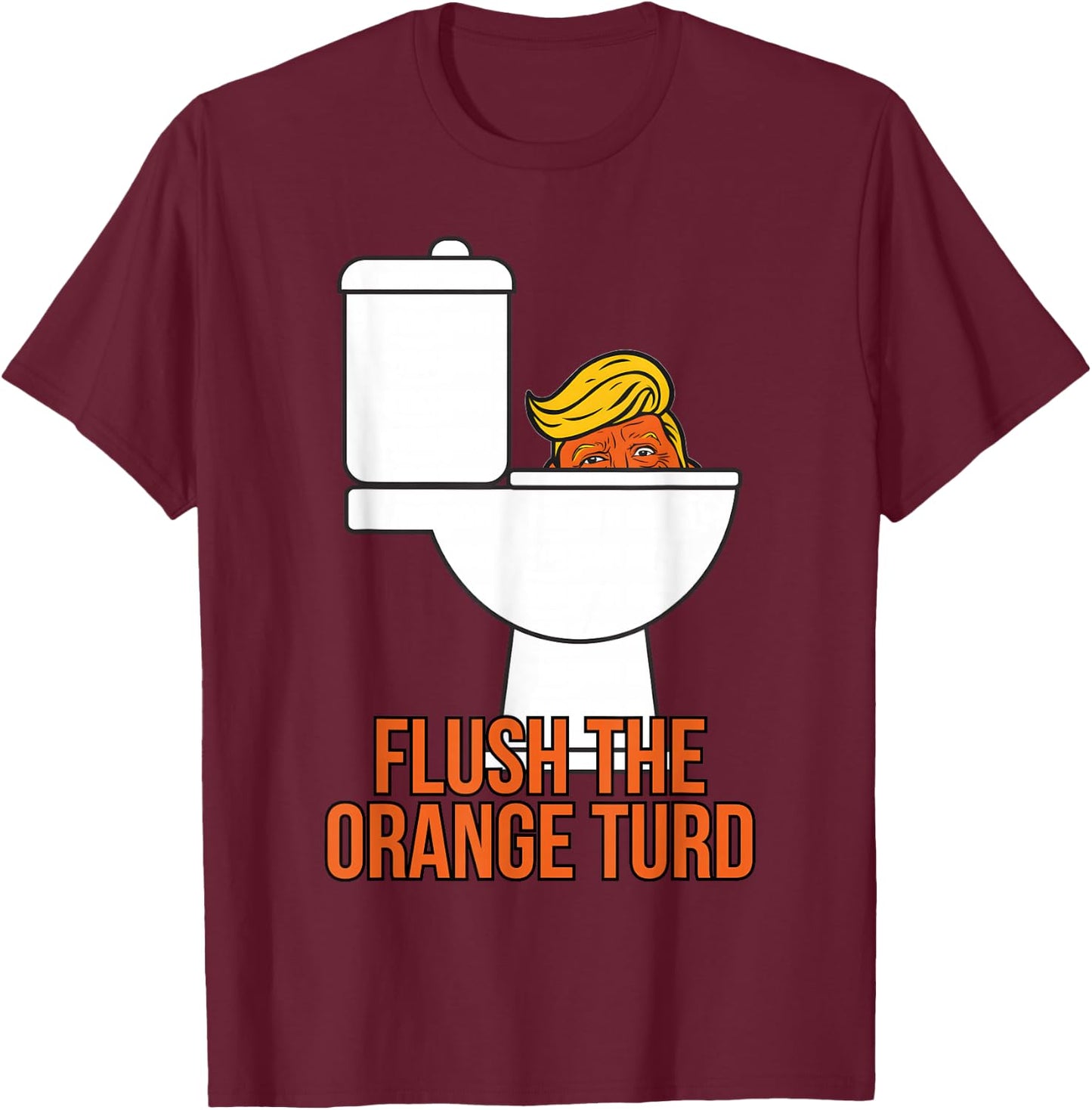 Flush The Orange Turd Trump's Lawyer Called Him, Funny T-Shirt - T-Shirt | Maroon