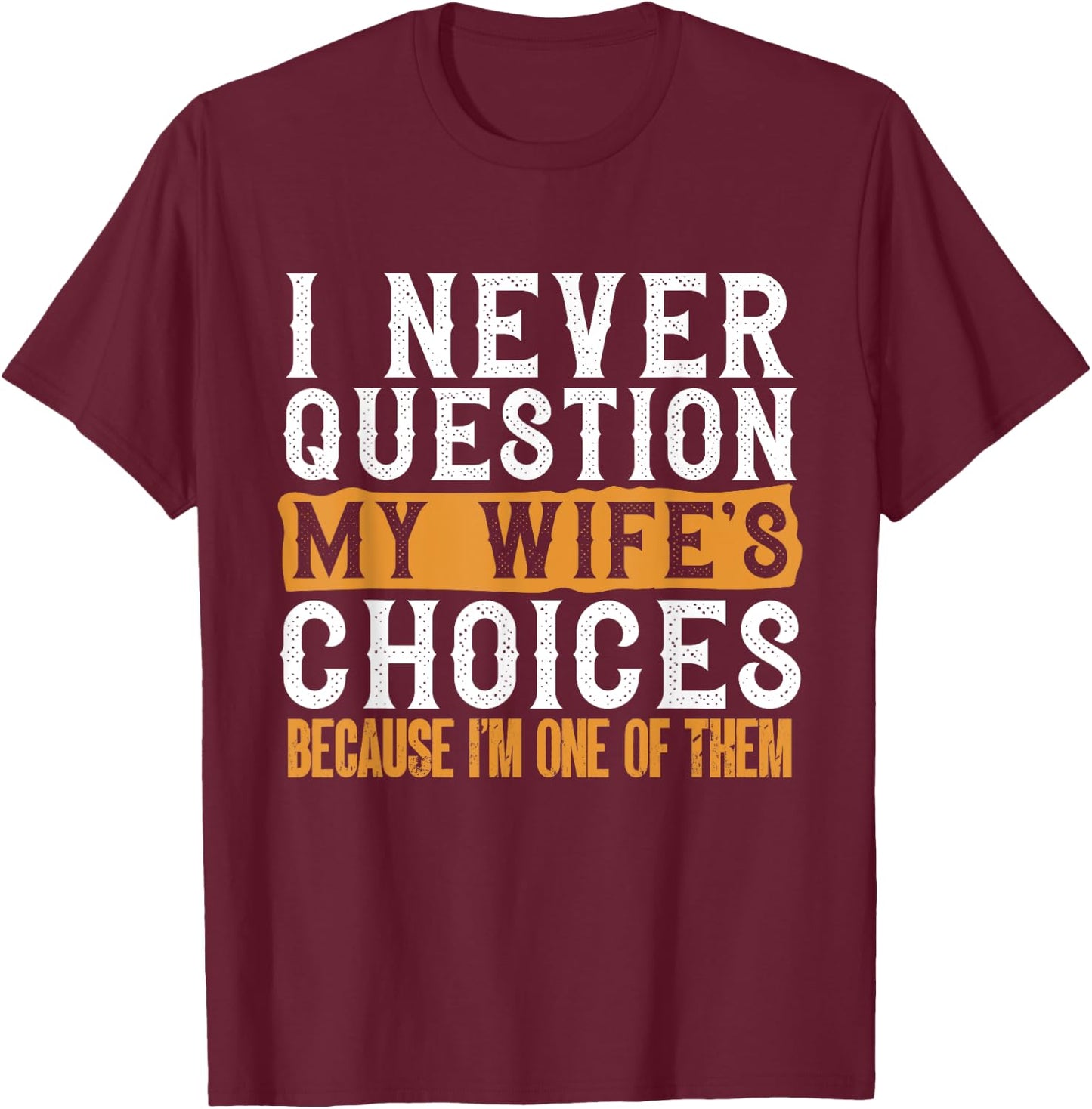Funny I Never Question My Wife's Choices I Am One of Them T-Shirt - T-Shirt | Maroon