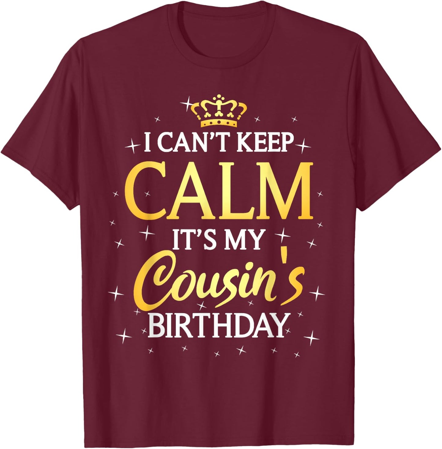 I Can't Keep Calm It's My Cousin Birthday Gift Bday Party T-Shirt - T-Shirt | Maroon