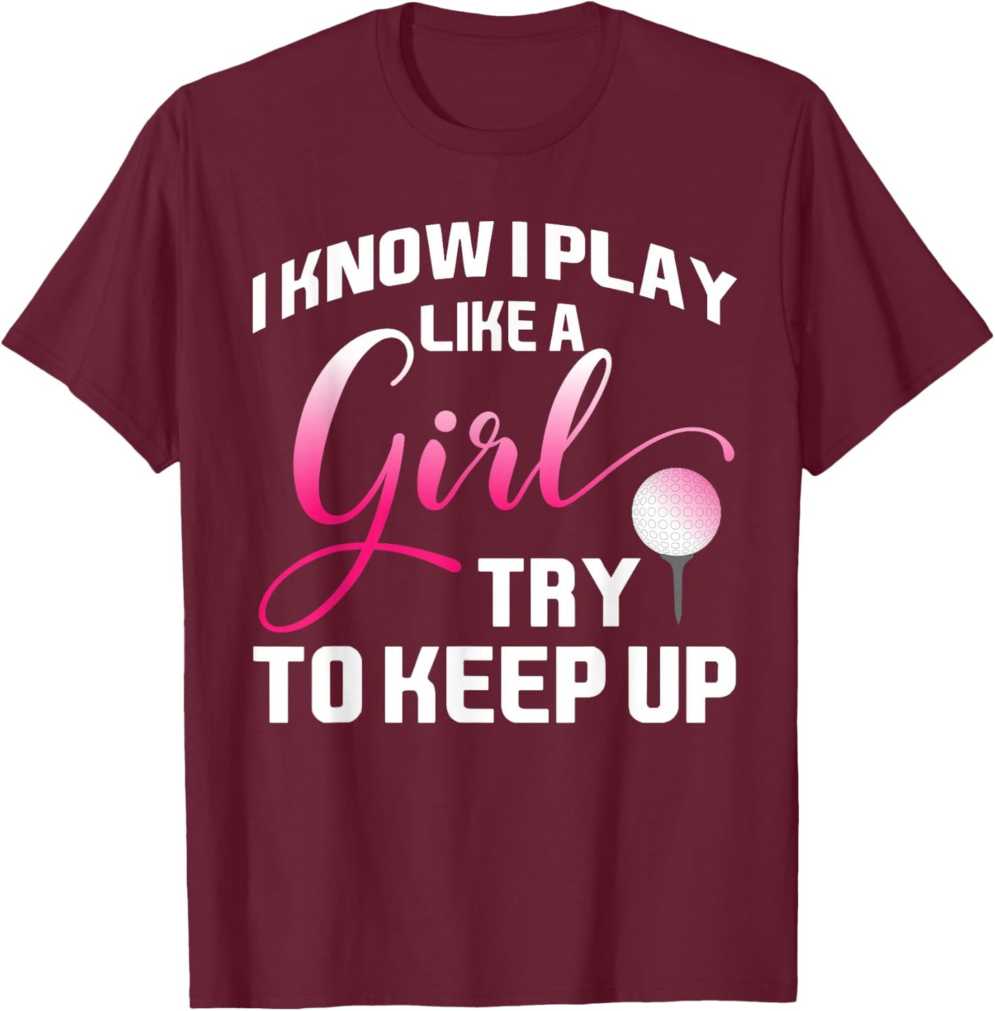 I Know I Play Like A Girl Try To Keep Up Female Golfer Joke T-Shirt - T-Shirt | Maroon