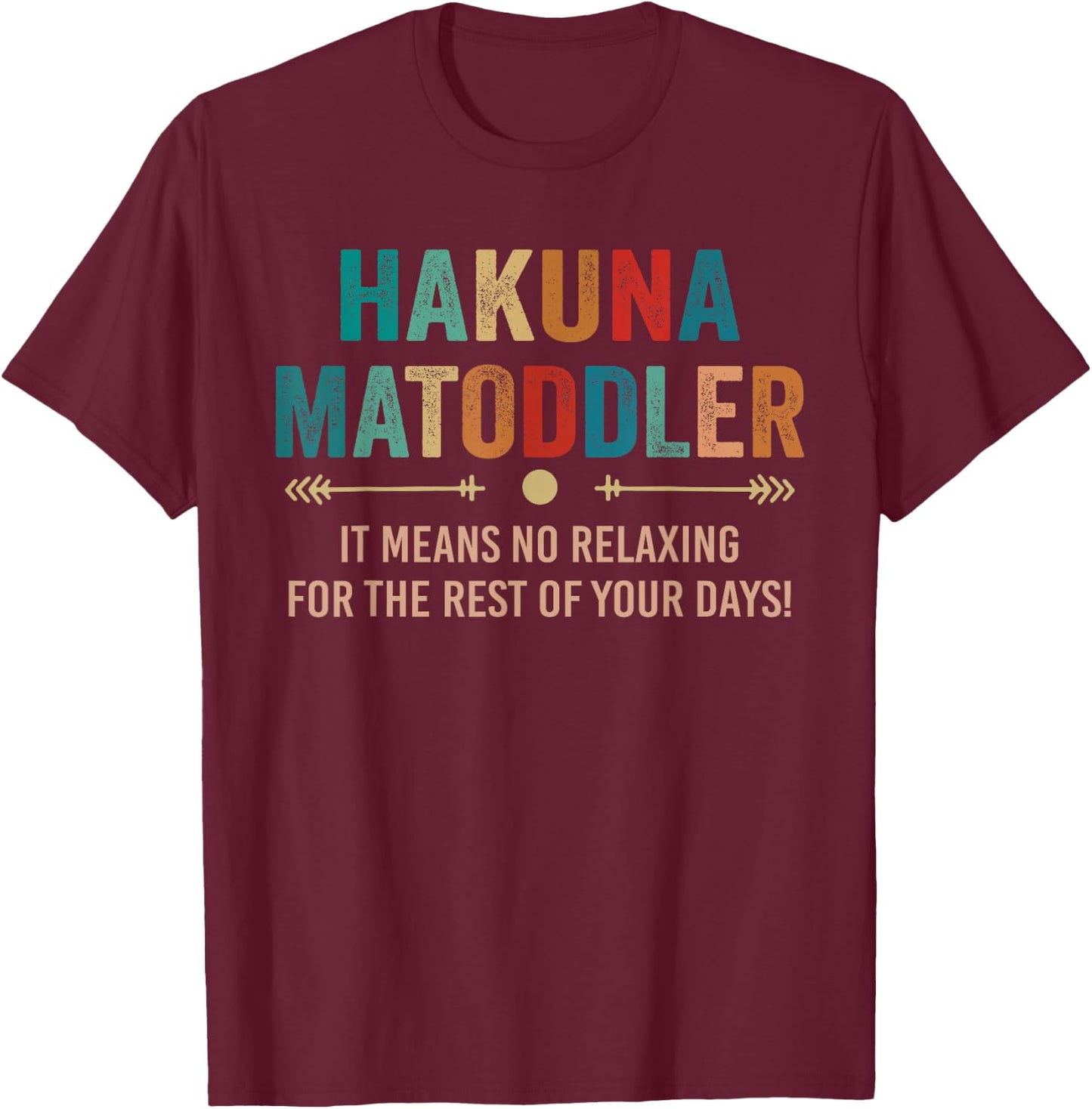 Hakuna Matoddler it Means No Relaxing for the Rest Your Days T-Shirt - T-Shirt | Maroon