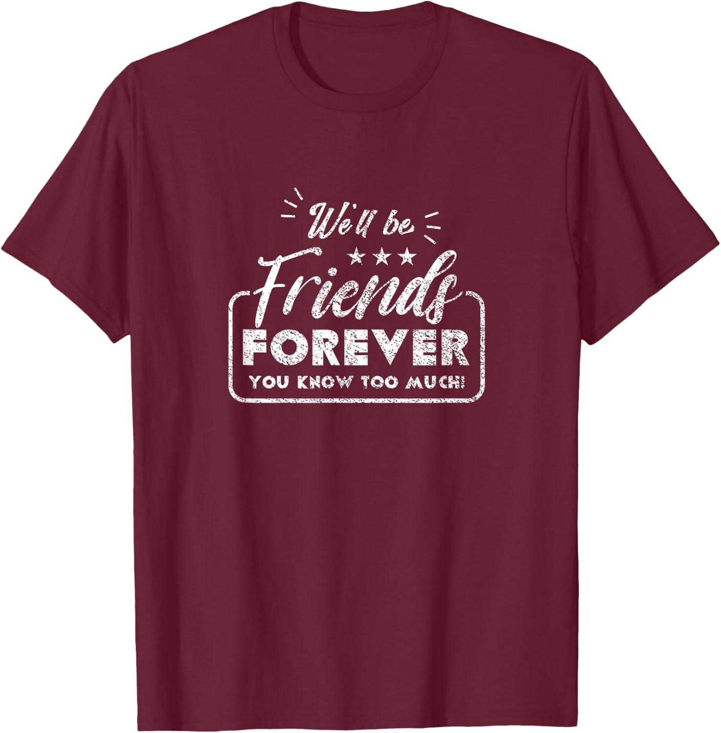 We'll be Friends Forever Knows Too Much Friend T-Shirt - T-Shirt | Maroon