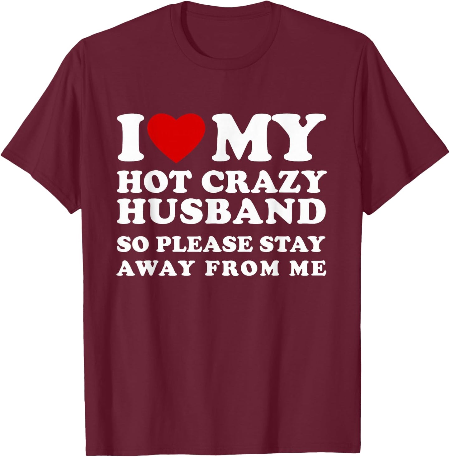 I Love My Hot Crazy Husband Please Stay I Heart My Husband T-Shirt - T-Shirt | Maroon