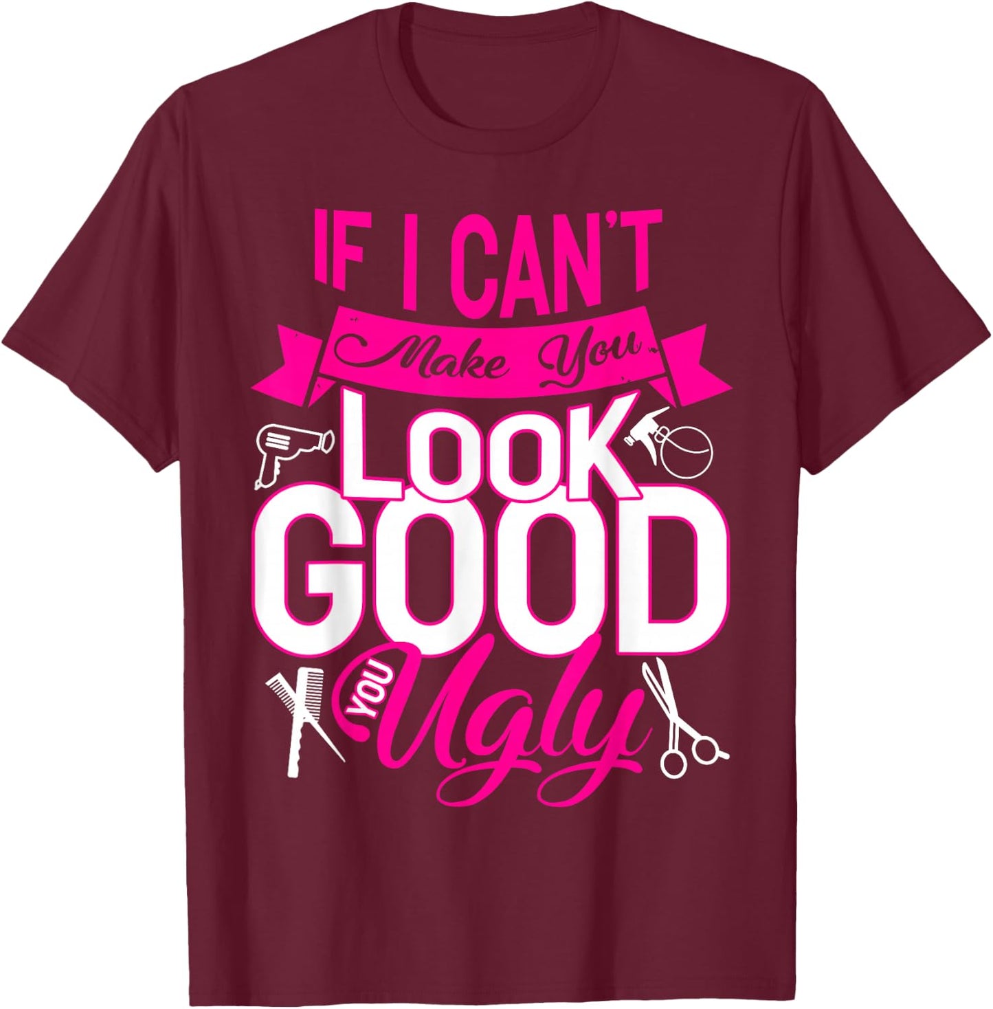 If I Can't Make You Look Good You Ugly Hairstylist T-Shirt - T-Shirt | Maroon