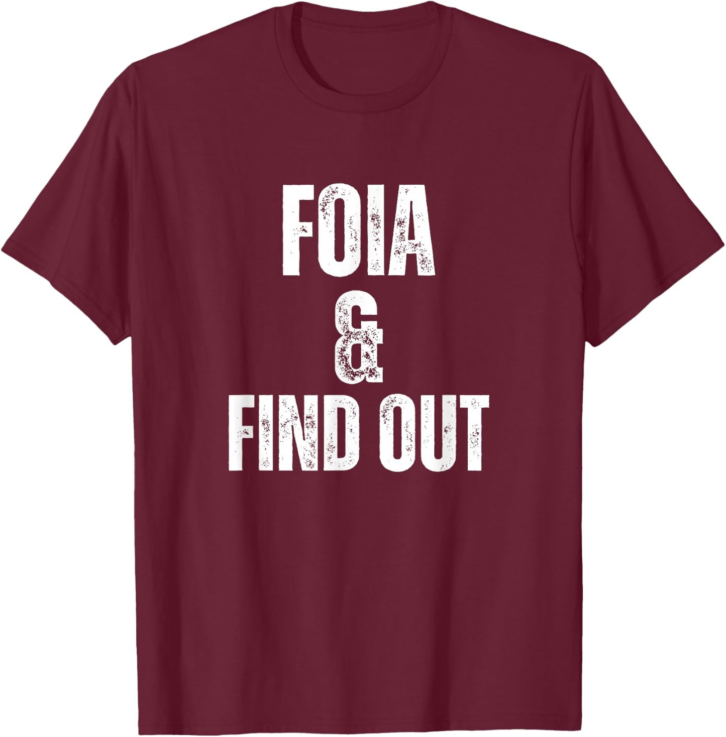 FOIA And Find Out Funny Political Sarcastic Freedom Humor T-Shirt - T-Shirt | Maroon