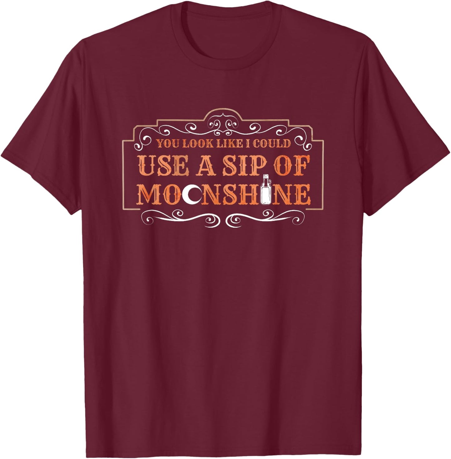 You Look Like I Could Use A Sip Of Moonshine T-Shirt - T-Shirt | Maroon
