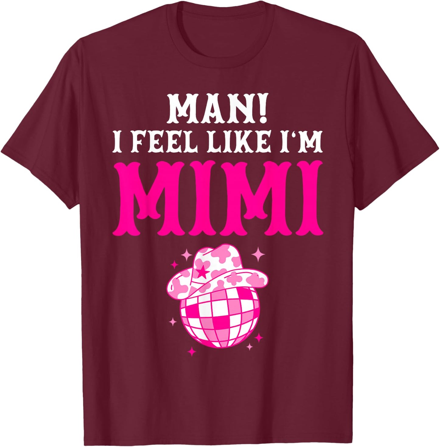 Man I Feel Like I'm Mimi Birthday Cowgirl Matching Family T-Shirt - T-Shirt | Maroon