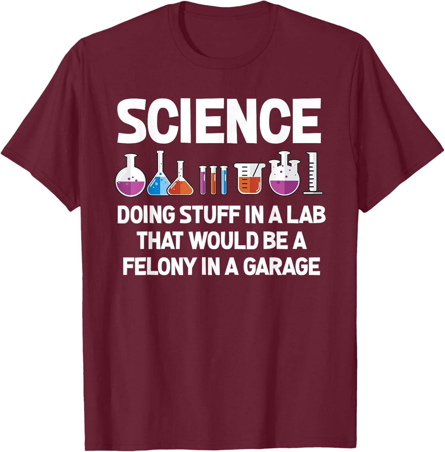Science Doing Stuff In A Lab That Would Be Felony T-Shirt - T-Shirt | Maroon