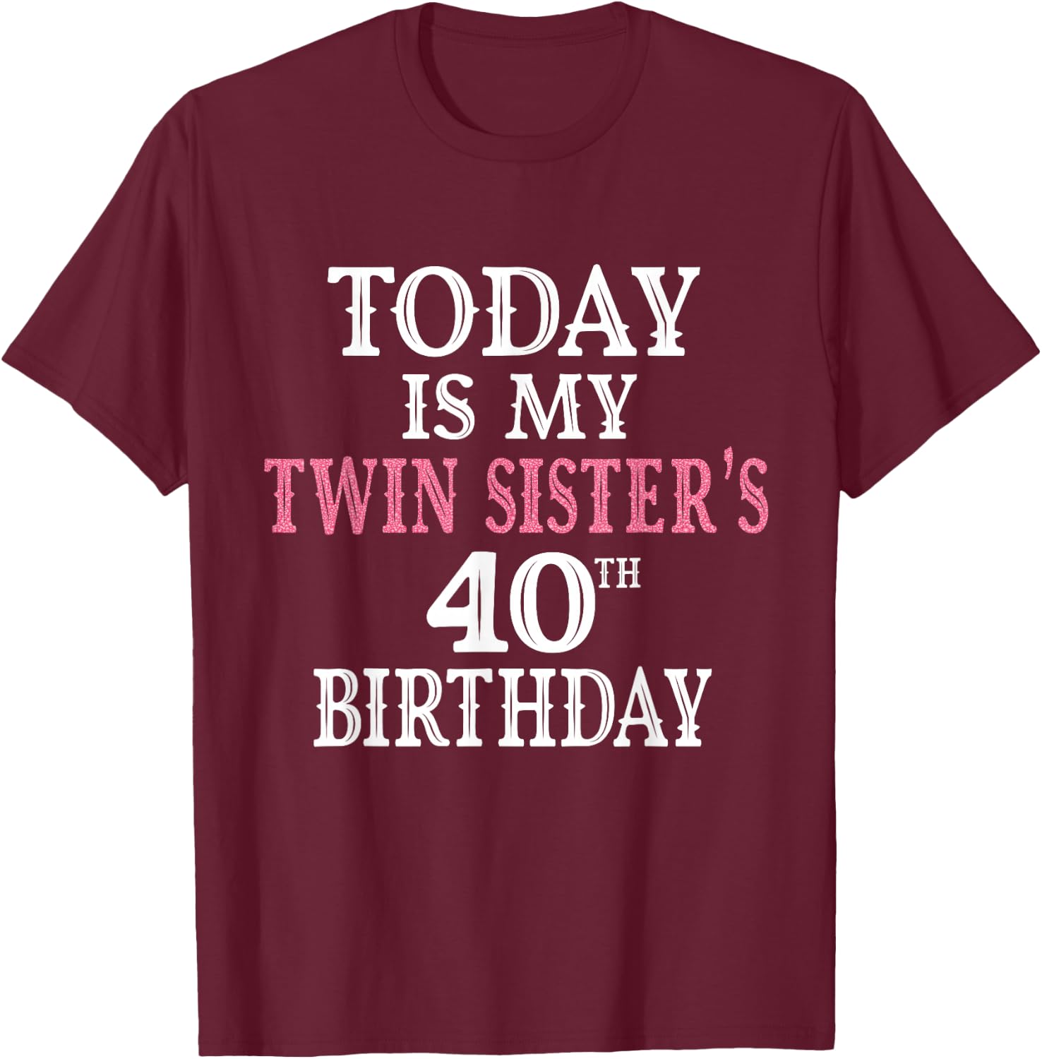 Today Is My Twin Sister's 40th Birthday Party 40 Years Old T-Shirt - T-Shirt | Maroon