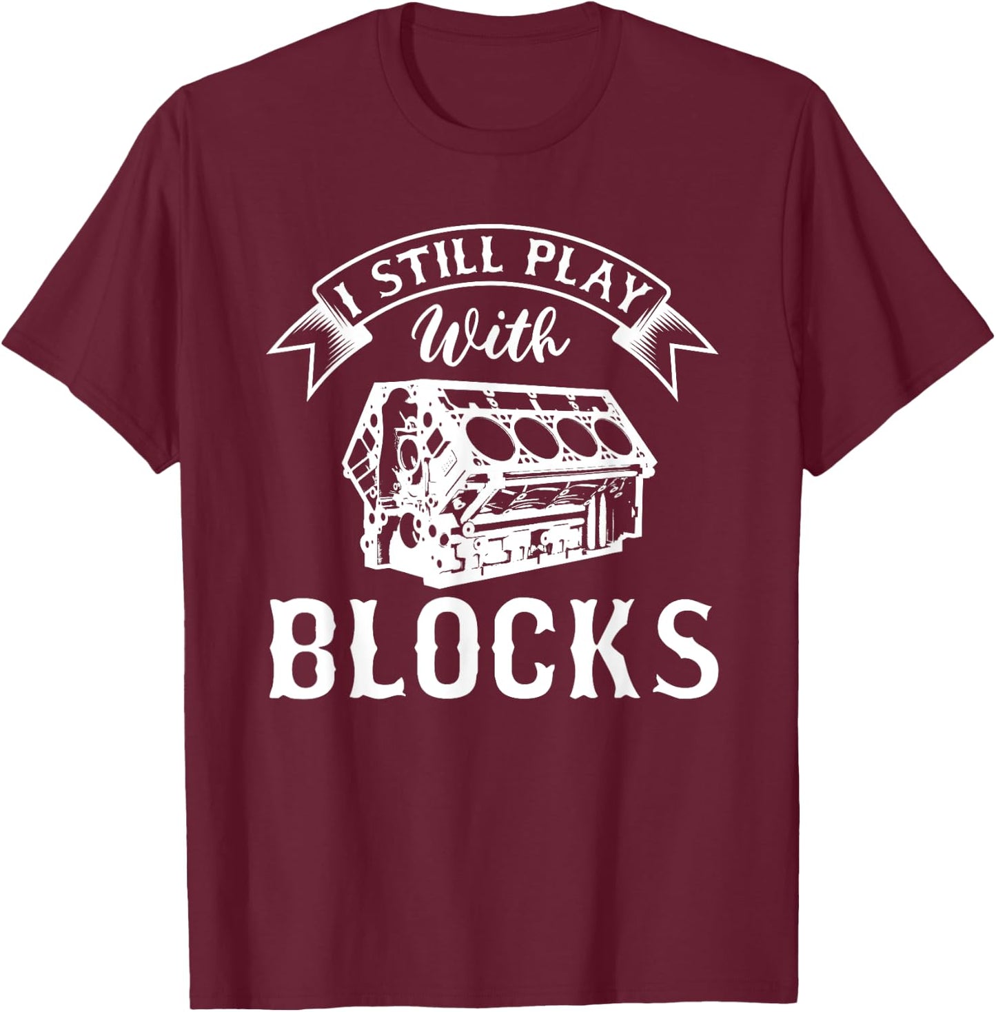 I Still Play With Blocks Funny Car Enthusiast And Mechanic T-Shirt - T-Shirt | Maroon