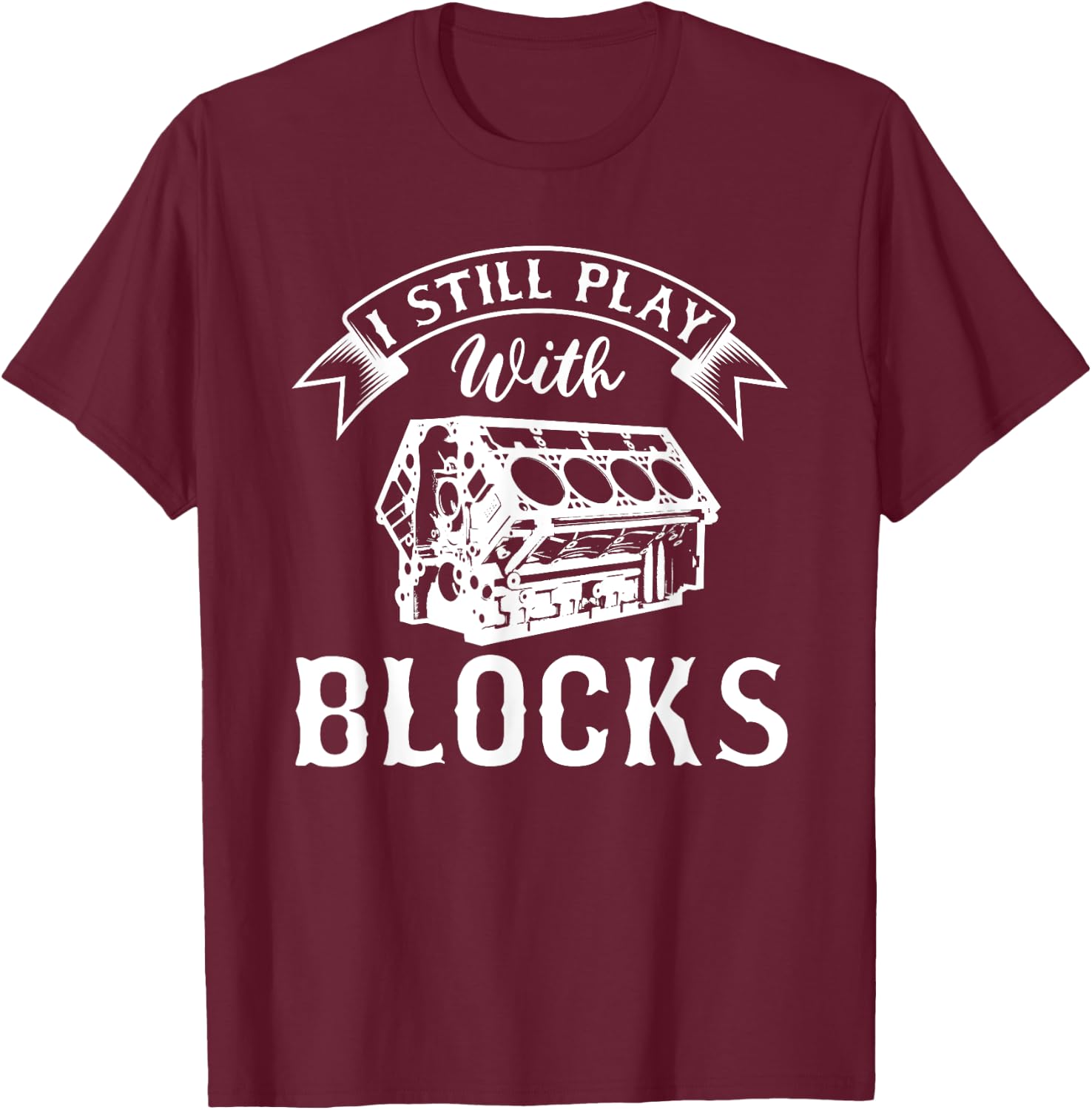 I Still Play With Blocks Funny Car Enthusiast And Mechanic T-Shirt - T-Shirt | Maroon