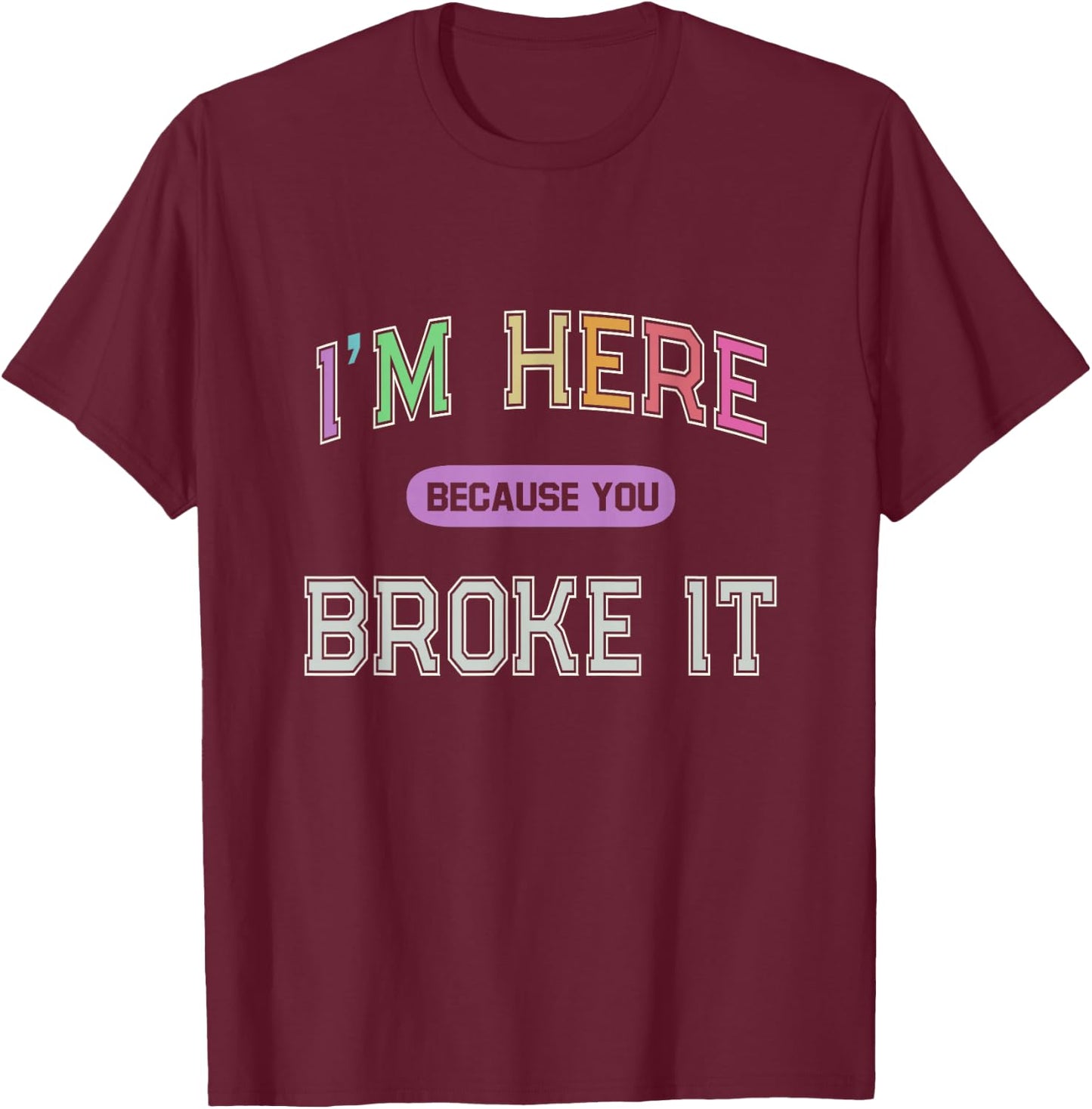 I'M HERE Because You BROKE IT Maintenance Girl My Technician T-Shirt - T-Shirt | Maroon