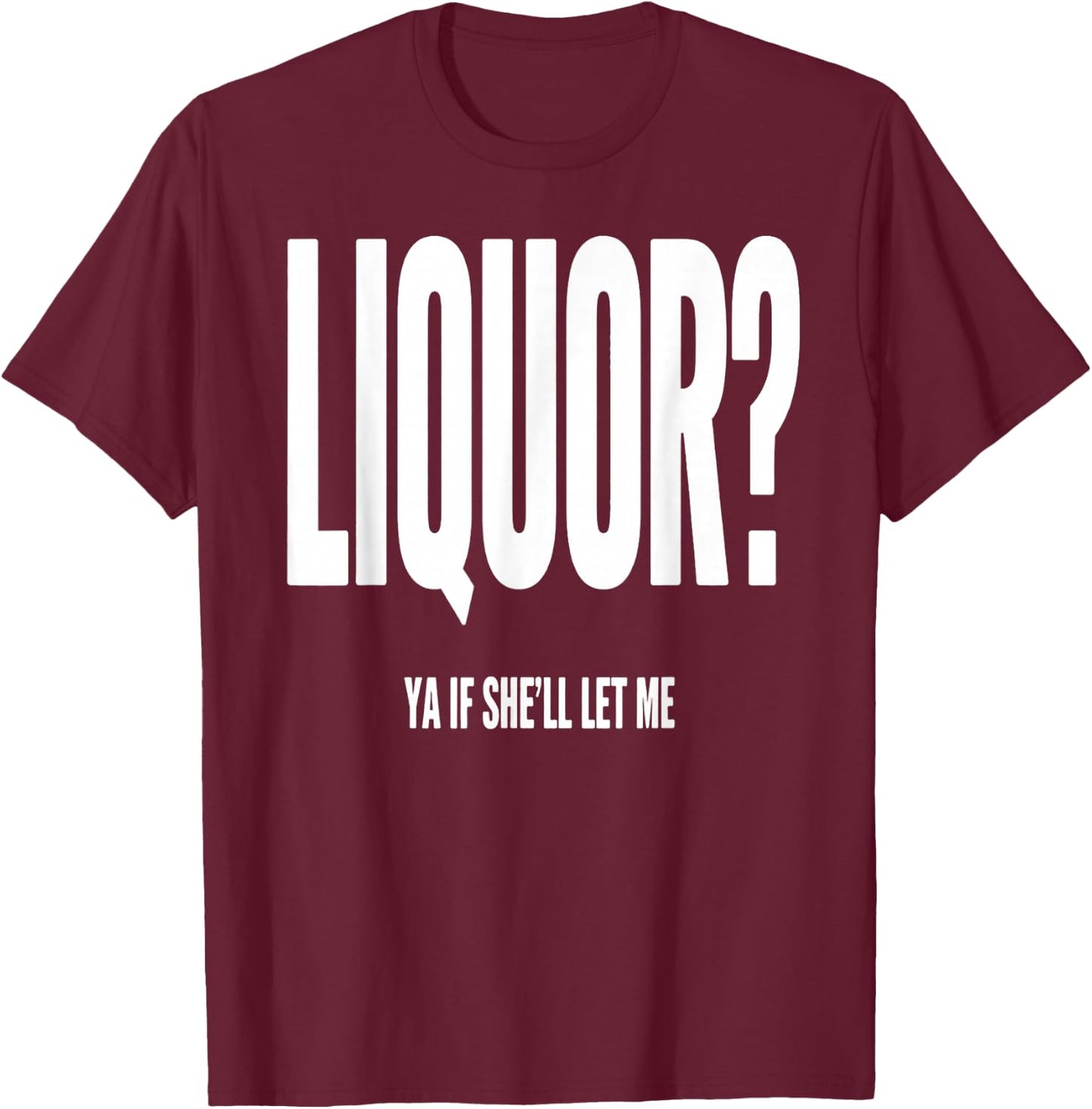 Liquor Ya If She'll Let Me Funny Unhinged Adult Humor Quote T-Shirt - T-Shirt | Maroon