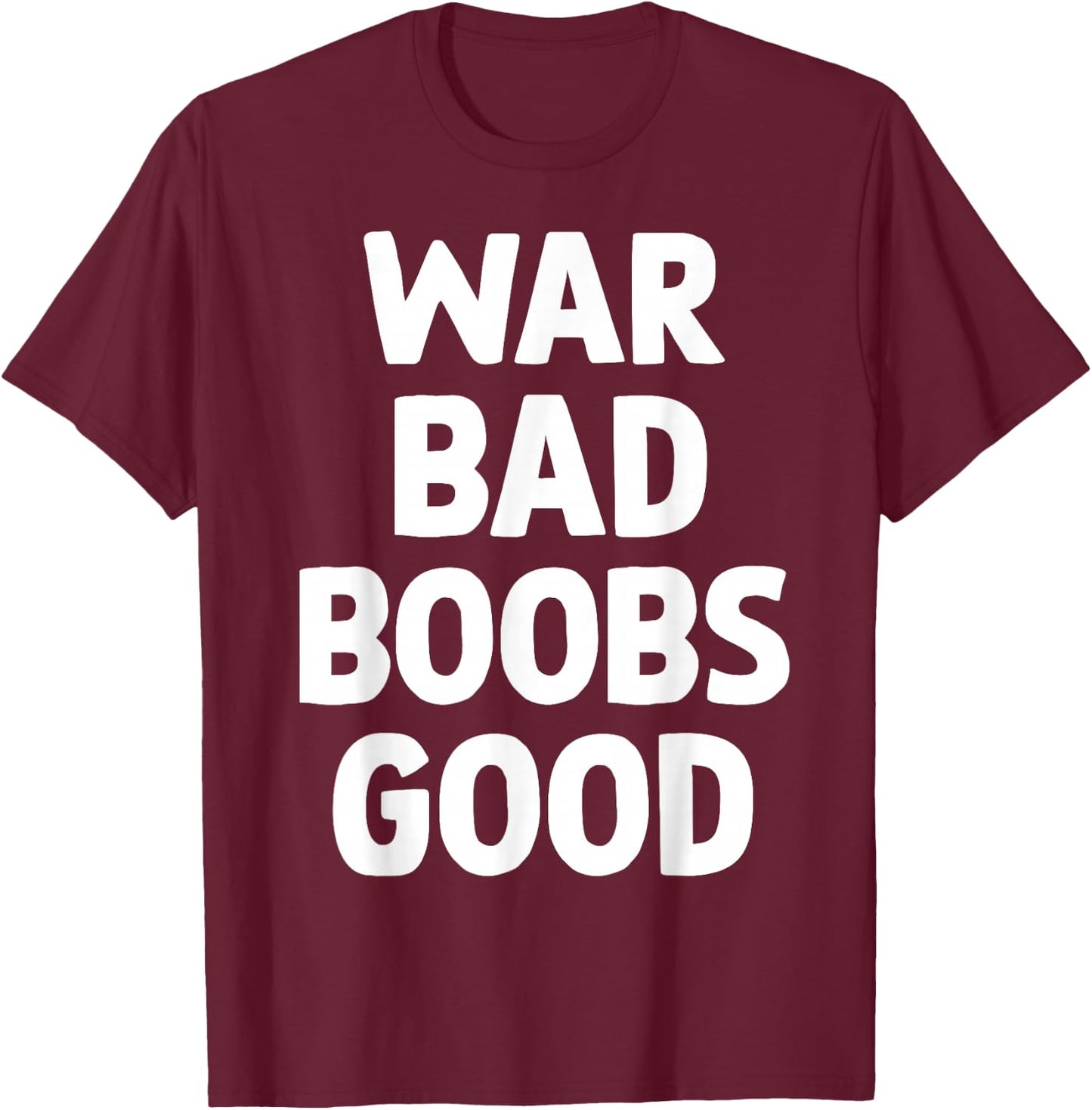 War Bad Boobs Good Funny Bold Quote Women T-Shirt - T-Shirt | Maroon