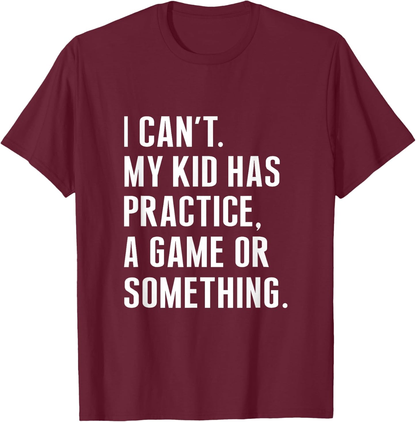 I Cant My Kid Have Practice A Game Or Something Funny Saying T-Shirt - T-Shirt | Maroon