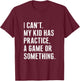 I Cant My Kid Have Practice A Game Or Something Funny Saying T-Shirt - T-Shirt | Maroon