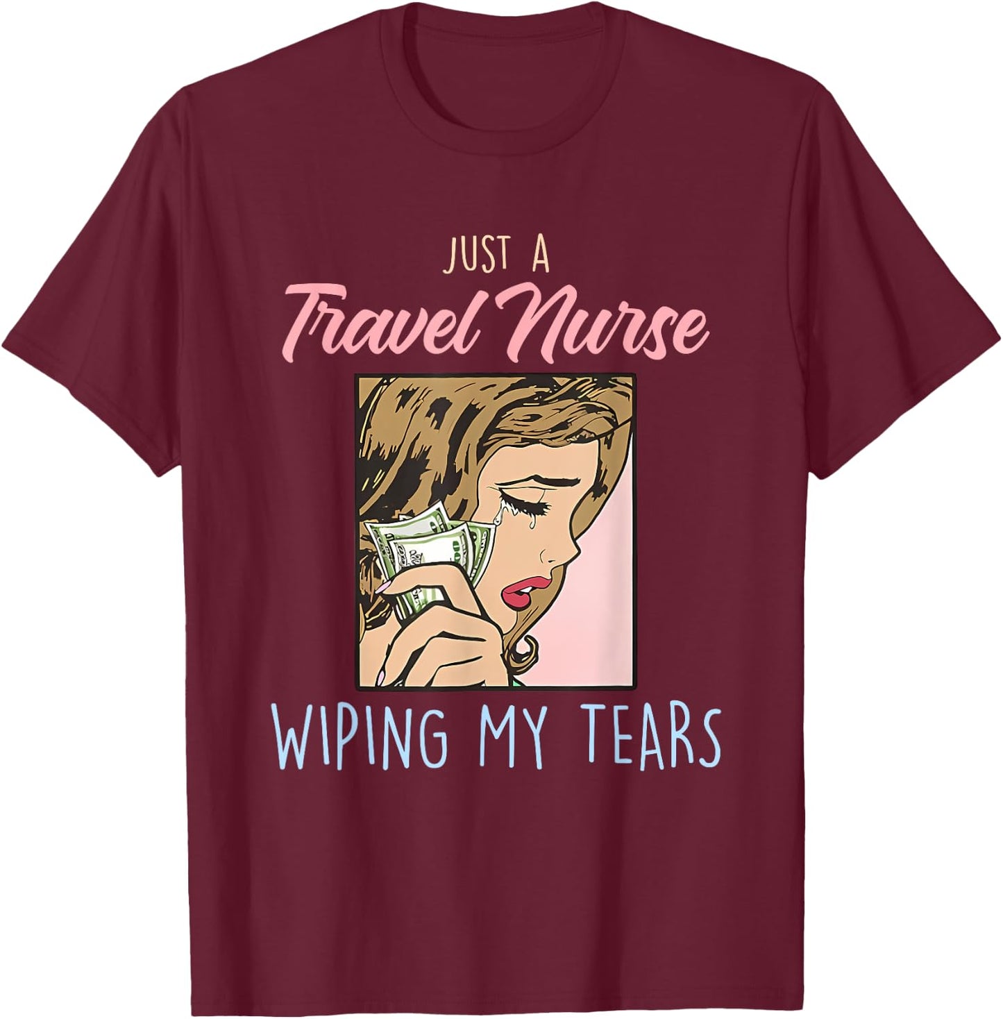 Just A Travel Nurse Wiping My Tears Funny Design T-Shirt - T-Shirt | Maroon