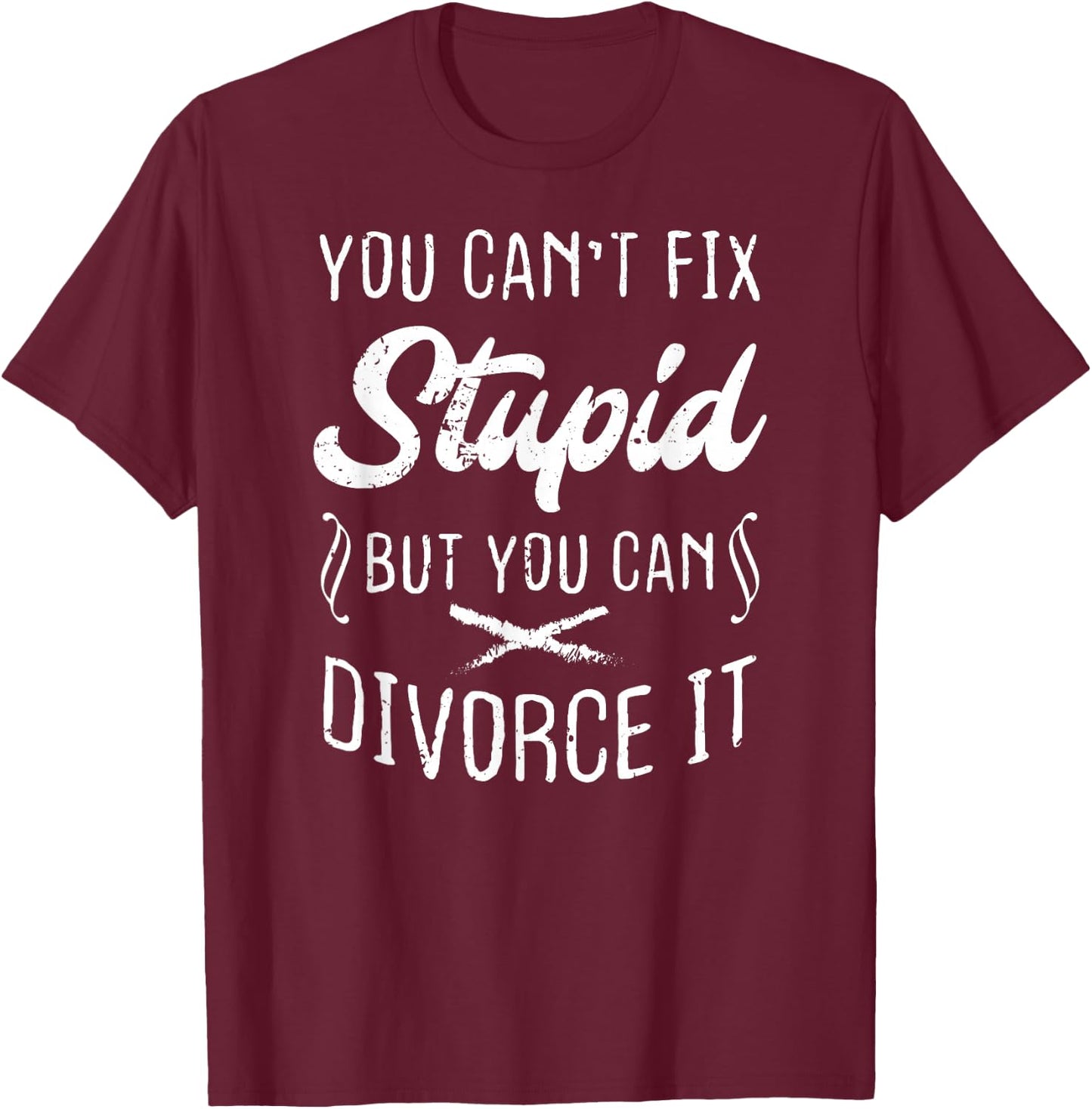 You Can't Fix Stupid But You Can Divorce It Funny T-Shirt - T-Shirt | Maroon