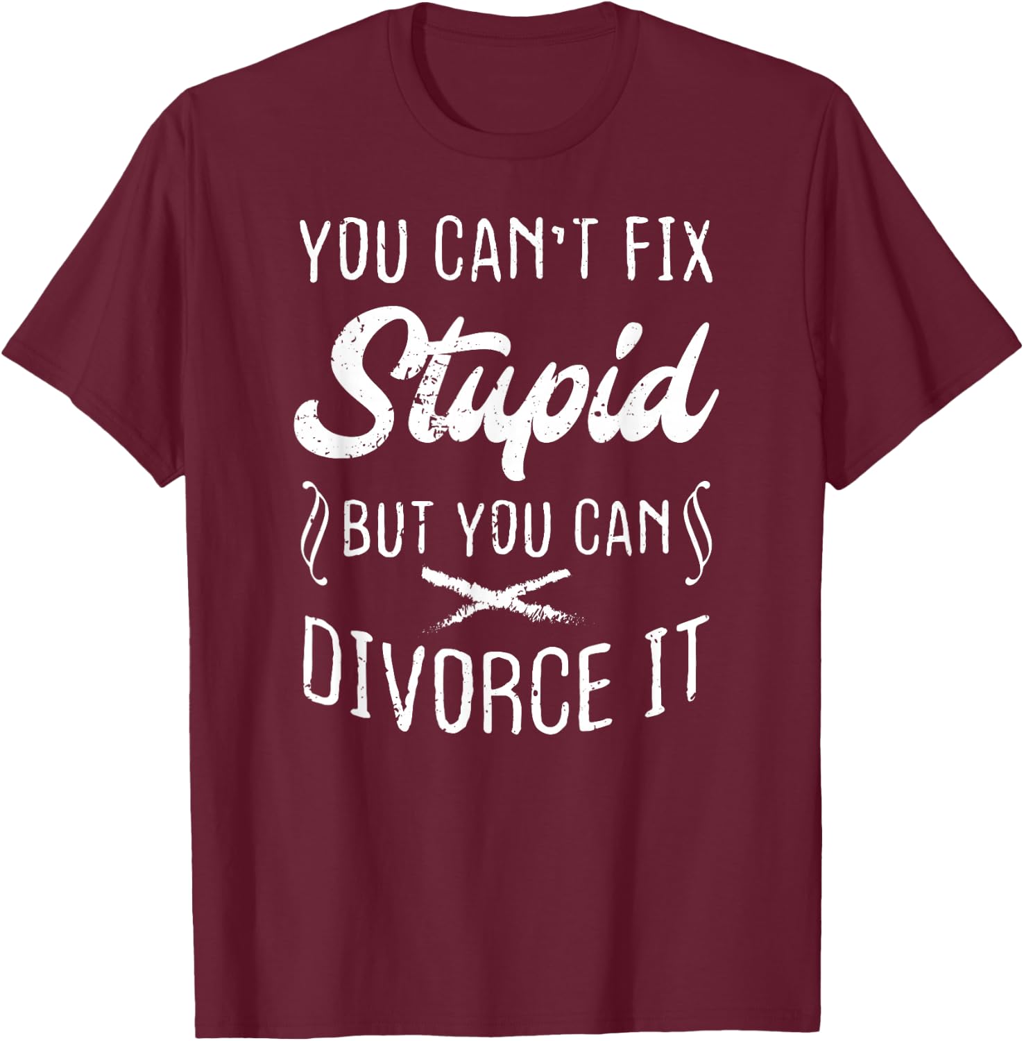 You Can't Fix Stupid But You Can Divorce It Funny T-Shirt - T-Shirt | Maroon