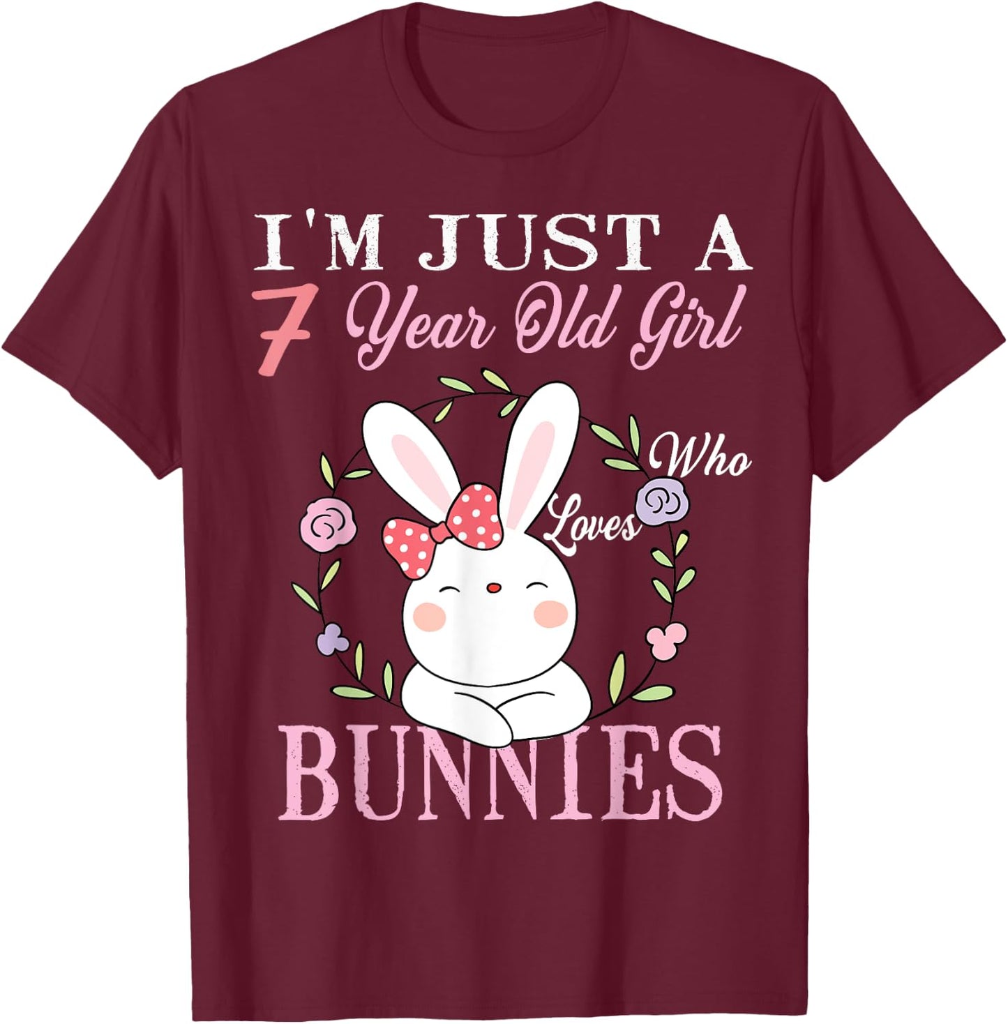 I'm Just A 7 Year Old Girl Who Loves Bunnies Birthday Gift T-Shirt - T-Shirt | Maroon